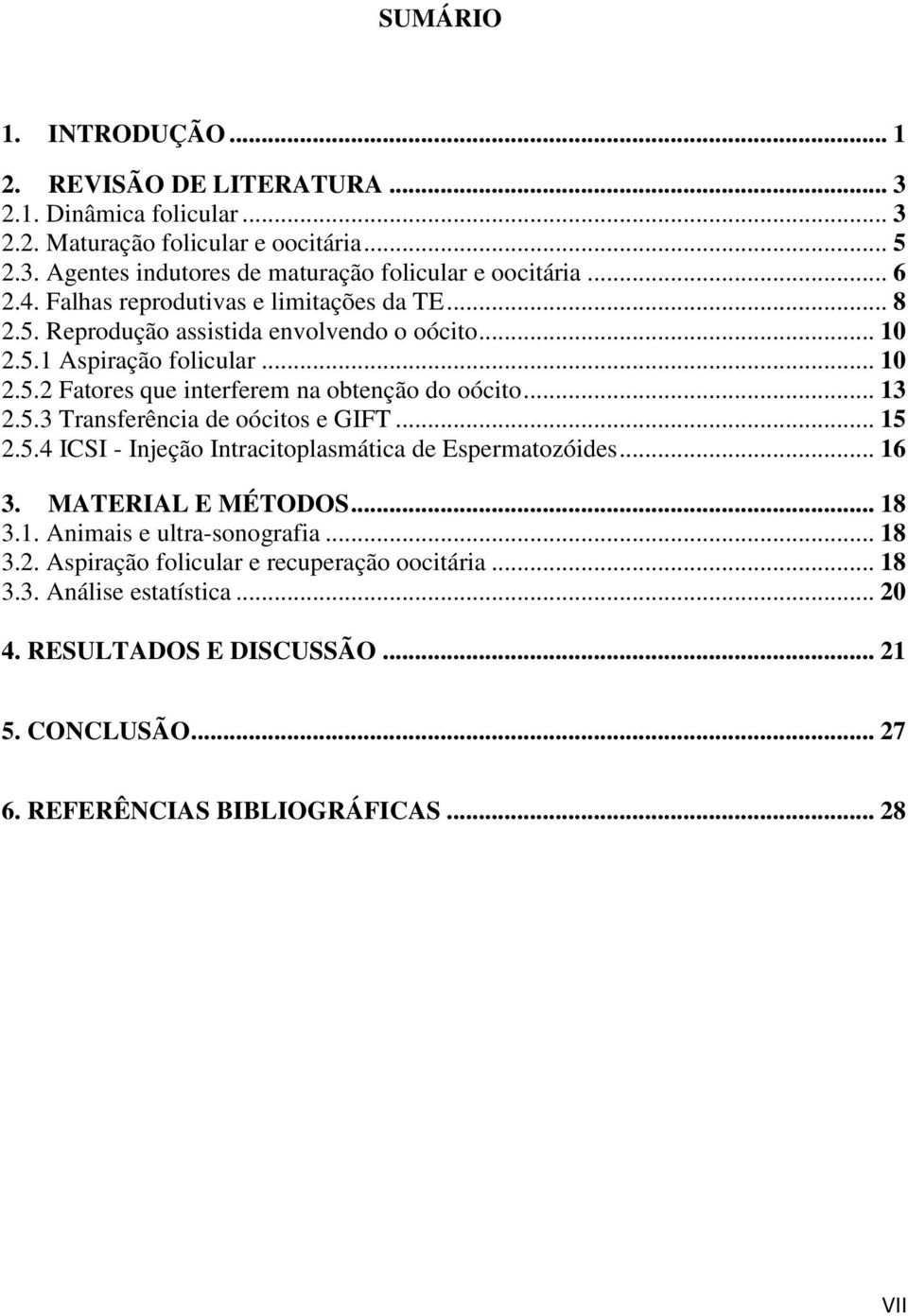 .. 13 2.5.3 Transferência de oócitos e GIFT... 15 2.5.4 ICSI - Injeção Intracitoplasmática de Espermatozóides... 16 3. MATERIAL E MÉTODOS... 18 3.1. Animais e ultra-sonografia... 18 3.2. Aspiração folicular e recuperação oocitária.