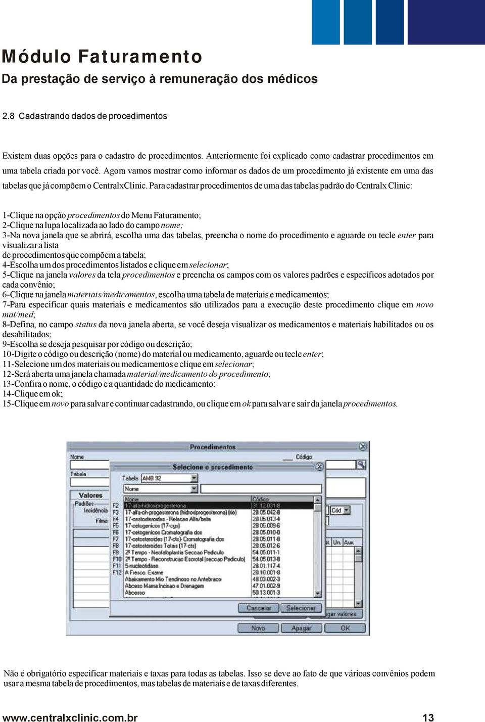 Para cadastrar procedimentos de uma das tabelas padrão do Centralx Clinic: 1-Clique na opção procedimentos do Menu Faturamento; 2-Clique na lupa localizada ao lado do campo nome; 3-Na nova janela que