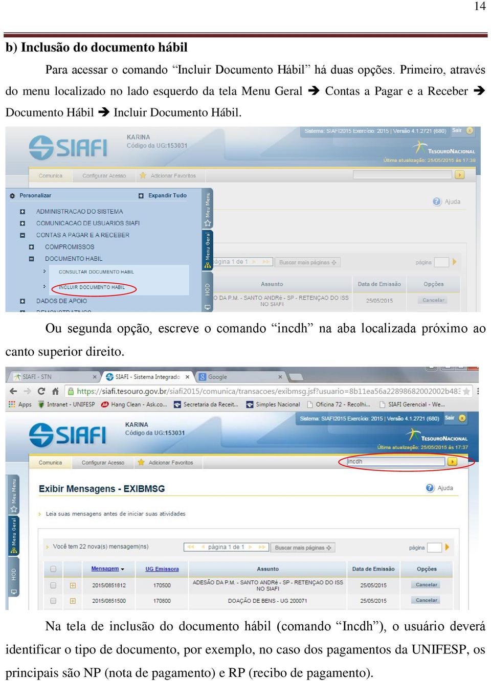 Hábil. Ou segunda opção, escreve o comando incdh na aba localizada próximo ao canto superior direito.