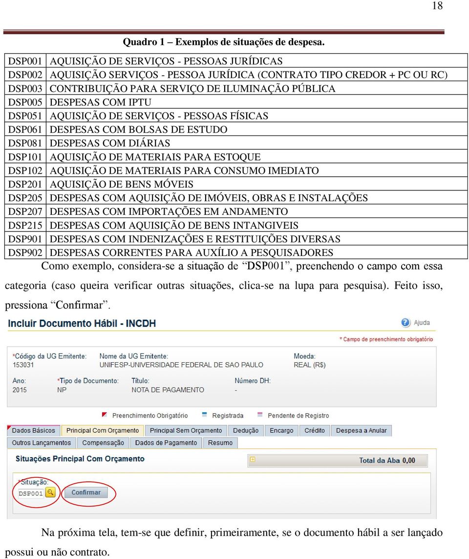 COM IPTU DSP051 AQUISIÇÃO DE SERVIÇOS - PESSOAS FÍSICAS DSP061 DESPESAS COM BOLSAS DE ESTUDO DSP081 DESPESAS COM DIÁRIAS DSP101 AQUISIÇÃO DE MATERIAIS PARA ESTOQUE DSP102 AQUISIÇÃO DE MATERIAIS PARA