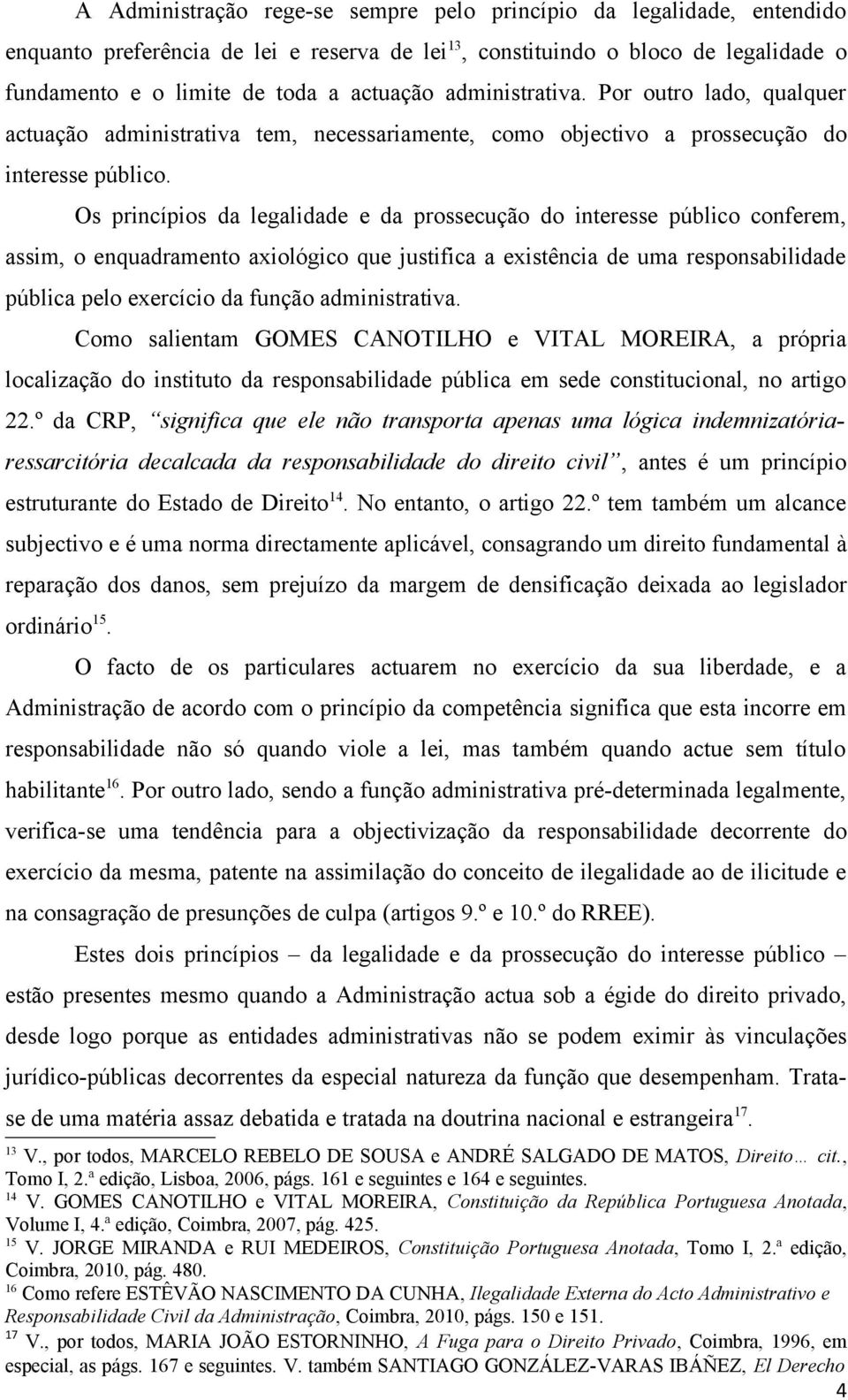 Os princípios da legalidade e da prossecução do interesse público conferem, assim, o enquadramento axiológico que justifica a existência de uma responsabilidade pública pelo exercício da função