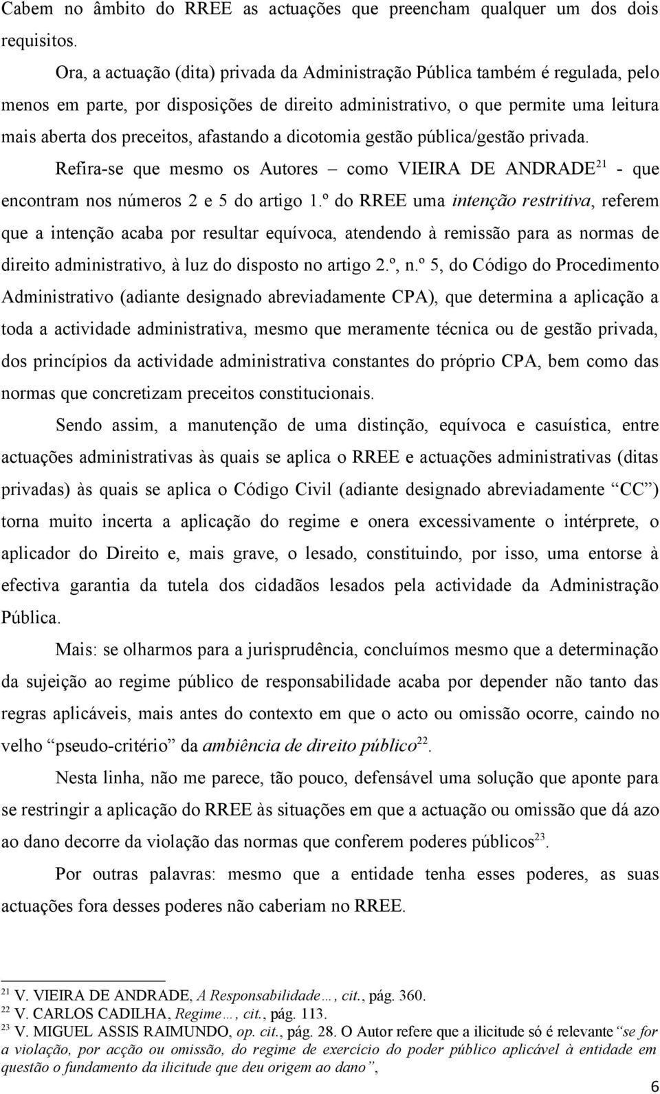 afastando a dicotomia gestão pública/gestão privada. Refira-se que mesmo os Autores como VIEIRA DE ANDRADE 21 - que encontram nos números 2 e 5 do artigo 1.