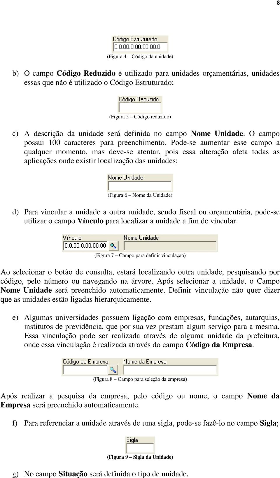 Pode-se aumentar esse campo a qualquer momento, mas deve-se atentar, pois essa alteração afeta todas as aplicações onde existir localização das unidades; (Figura 6 Nome da Unidade) d) Para vincular a