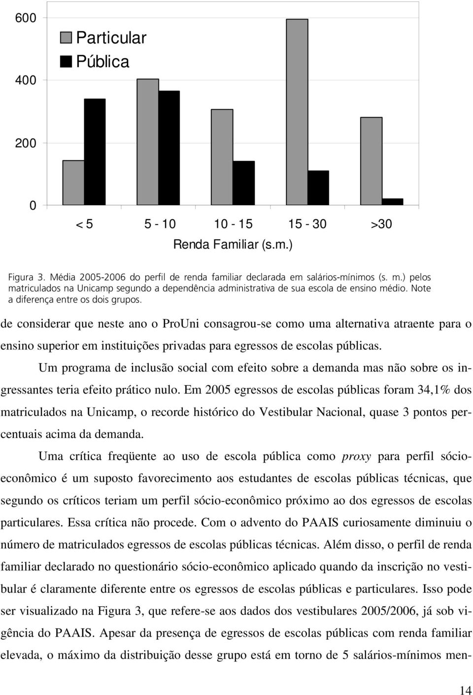 de considerar que neste ano o ProUni consagrou-se como uma alternativa atraente para o ensino superior em instituições privadas para egressos de escolas públicas.