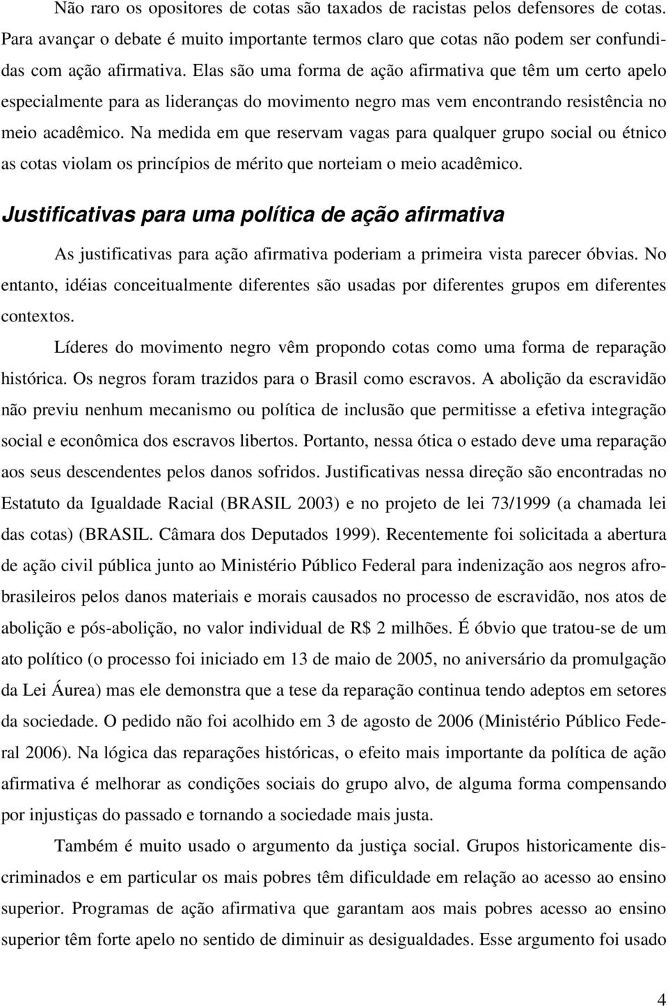 Na medida em que reservam vagas para qualquer grupo social ou étnico as cotas violam os princípios de mérito que norteiam o meio acadêmico.