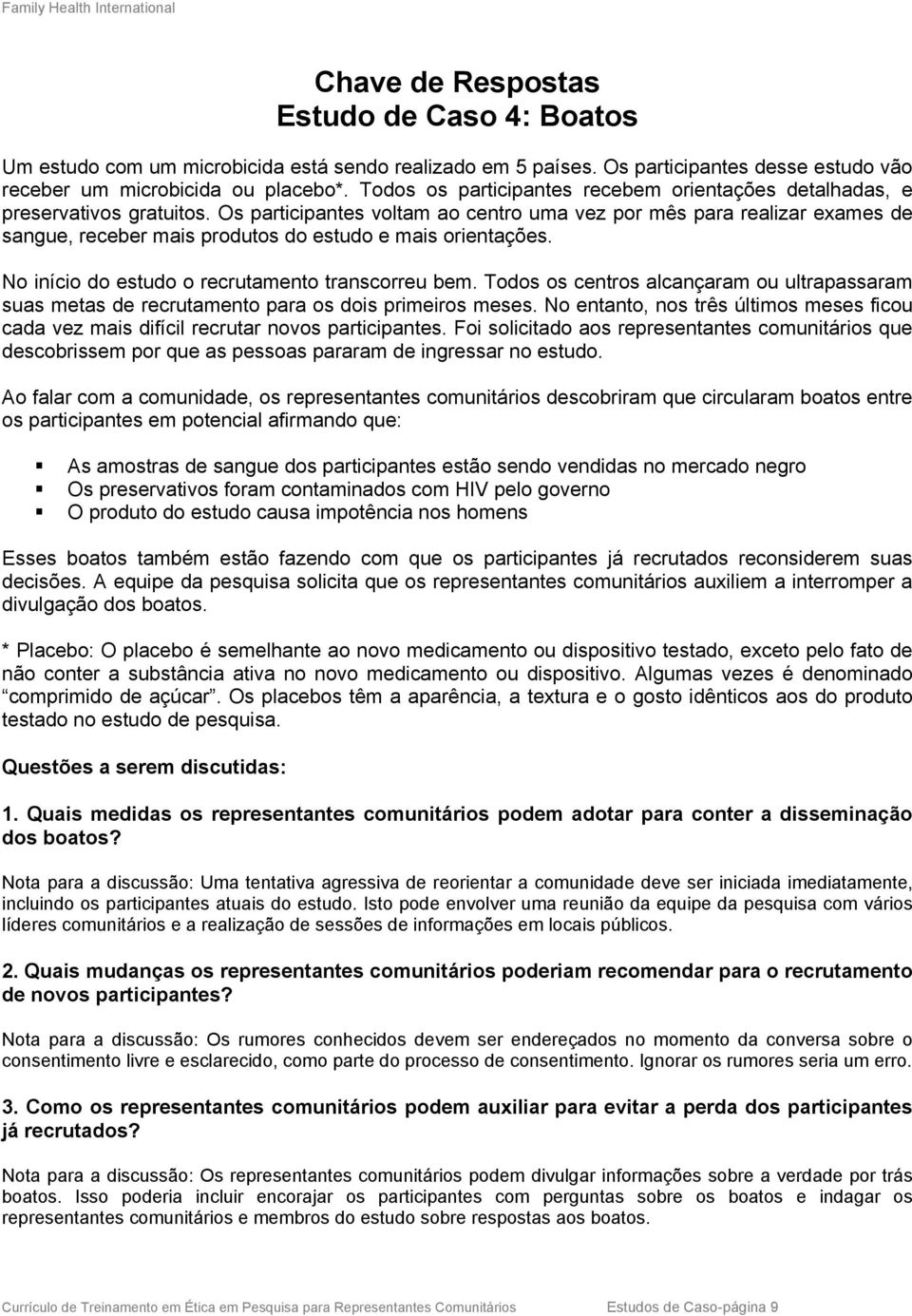 Os participantes voltam ao centro uma vez por mês para realizar exames de sangue, receber mais produtos do estudo e mais orientações. No início do estudo o recrutamento transcorreu bem.