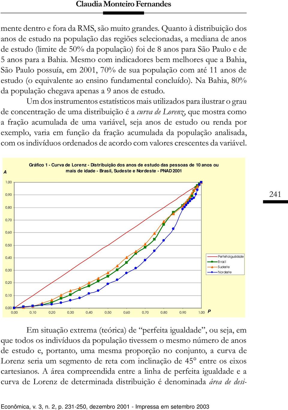 Mesmo com indicadores bem melhores que a Bahia, São Paulo possuía, em 2001, 70% de sua população com até 11 anos de estudo (o equivalente ao ensino fundamental concluído).