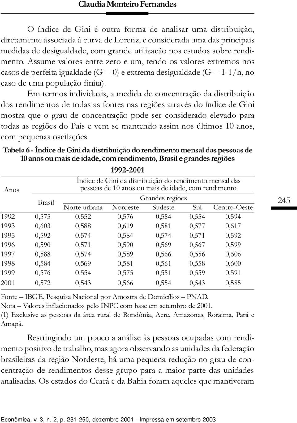 Assume valores entre zero e um, tendo os valores extremos nos casos de perfeita igualdade (G = 0) e extrema desigualdade (G = 1-1/n, no caso de uma população finita).