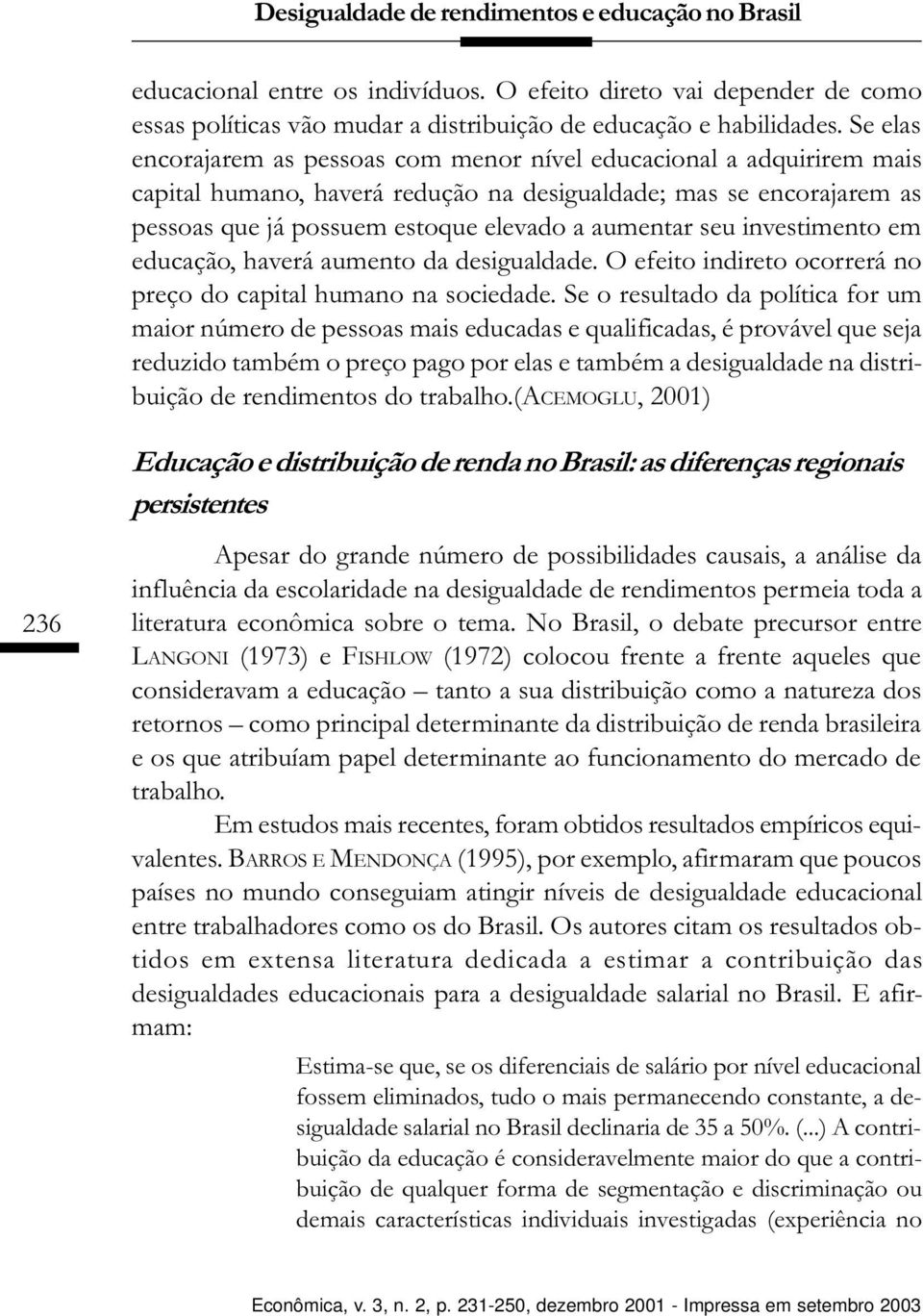 seu investimento em educação, haverá aumento da desigualdade. O efeito indireto ocorrerá no preço do capital humano na sociedade.