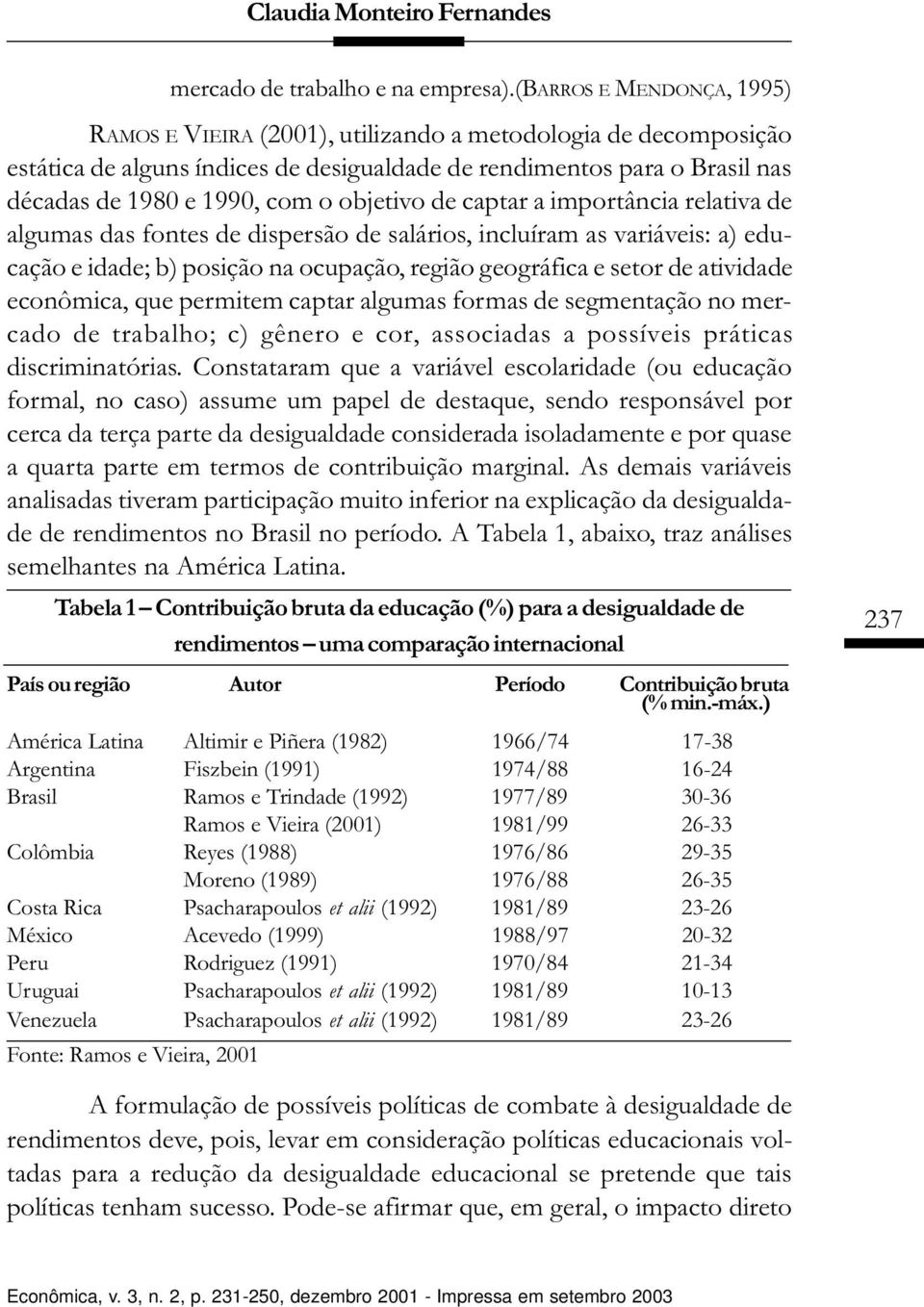 objetivo de captar a importância relativa de algumas das fontes de dispersão de salários, incluíram as variáveis: a) educação e idade; b) posição na ocupação, região geográfica e setor de atividade