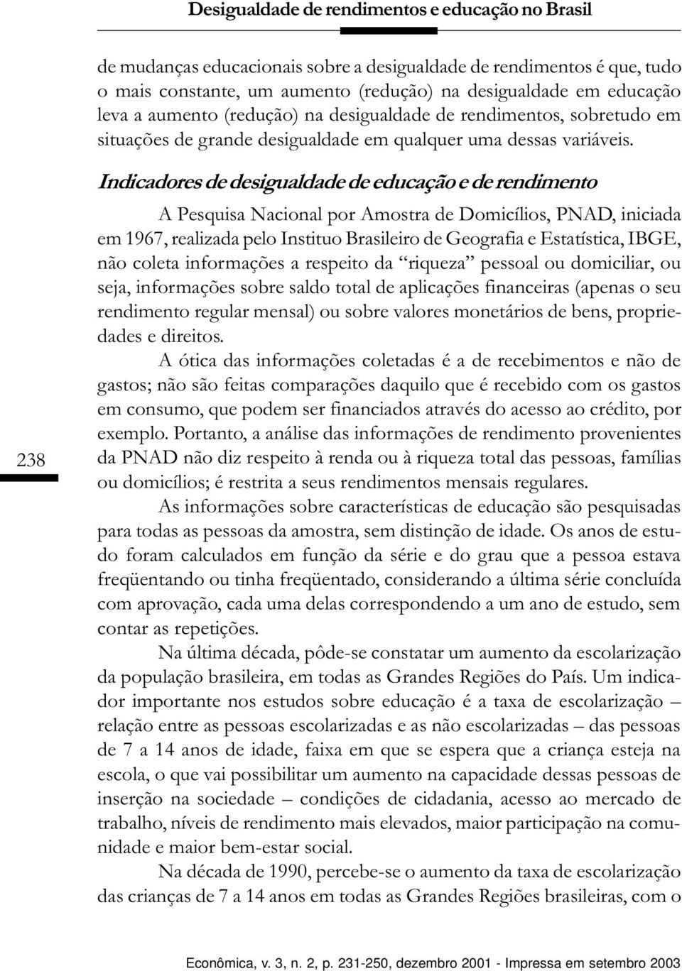 238 Indicadores de desigualdade de educação e de rendimento A Pesquisa Nacional por Amostra de Domicílios, PNAD, iniciada em 1967, realizada pelo Instituo Brasileiro de Geografia e Estatística, IBGE,