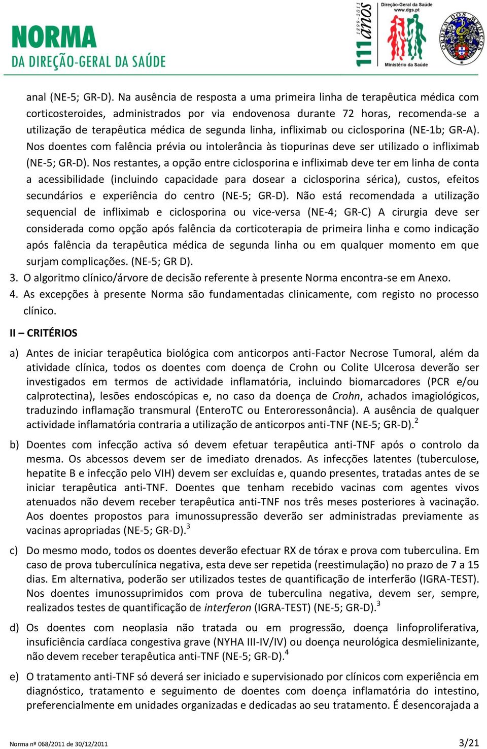 linha, infliximab ou ciclosporina (NE-1b; GR-A). Nos doentes com falência prévia ou intolerância às tiopurinas deve ser utilizado o infliximab (NE-5; GR-D).