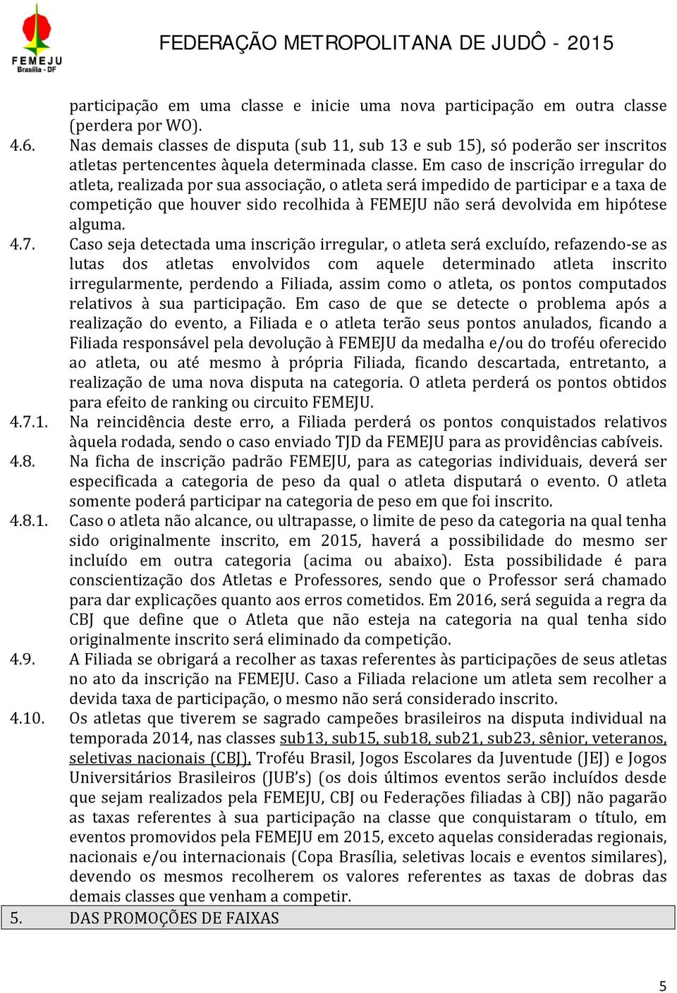 Em caso de inscrição irregular do atleta, realizada por sua associação, o atleta será impedido de participar e a taxa de competição que houver sido recolhida à FEMEJU não será devolvida em hipótese