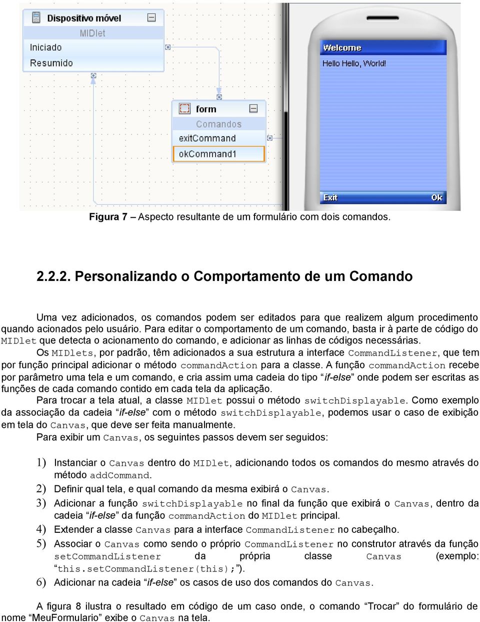 Para editar o comportamento de um comando, basta ir à parte de código do MIDlet que detecta o acionamento do comando, e adicionar as linhas de códigos necessárias.