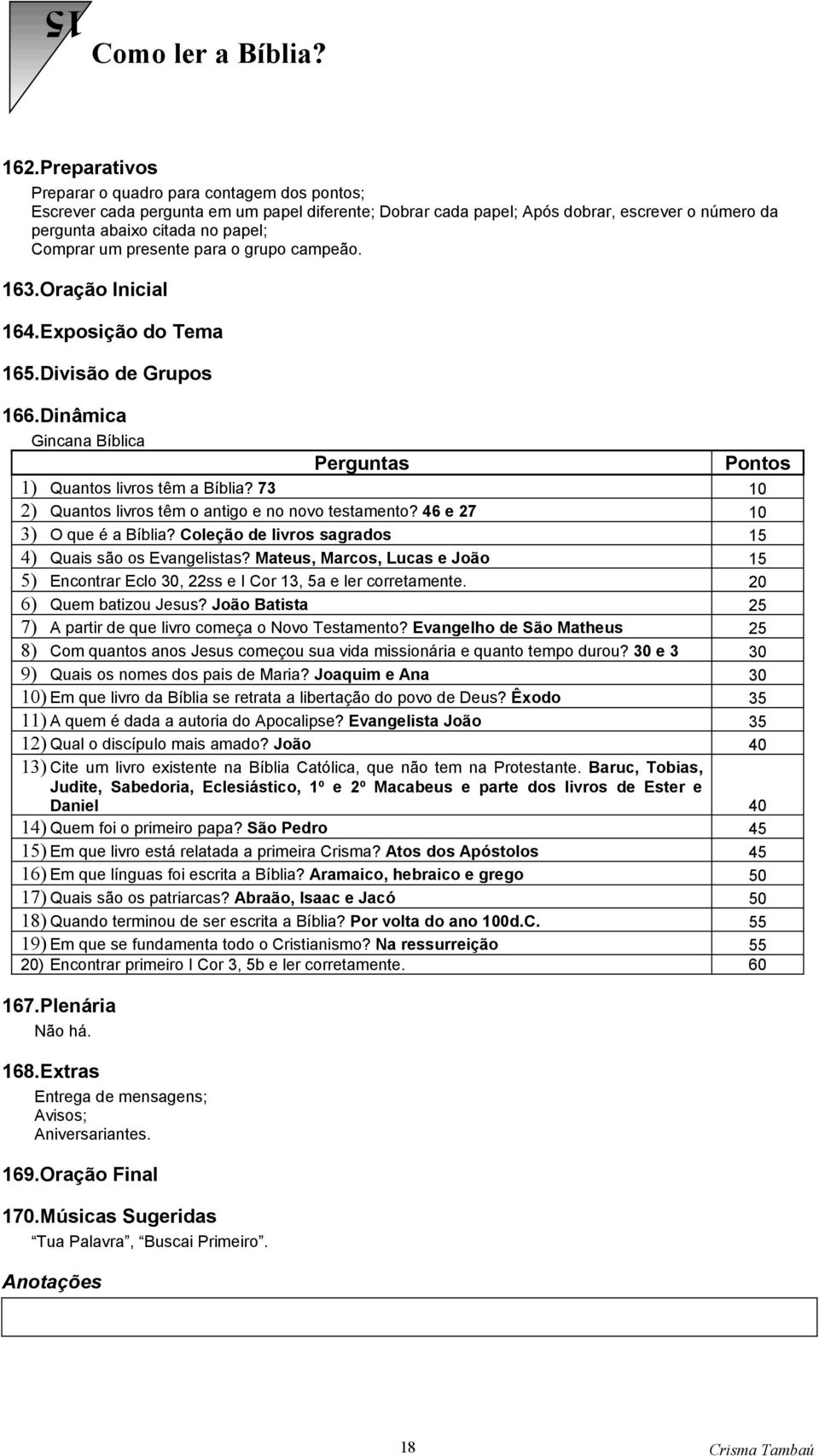 presente para o grupo campeão. 163.Oração Inicial 164.Exposição do Tema 165.Divisão de Grupos 166.Dinâmica Gincana Bíblica Perguntas Pontos 1) Quantos livros têm a Bíblia?