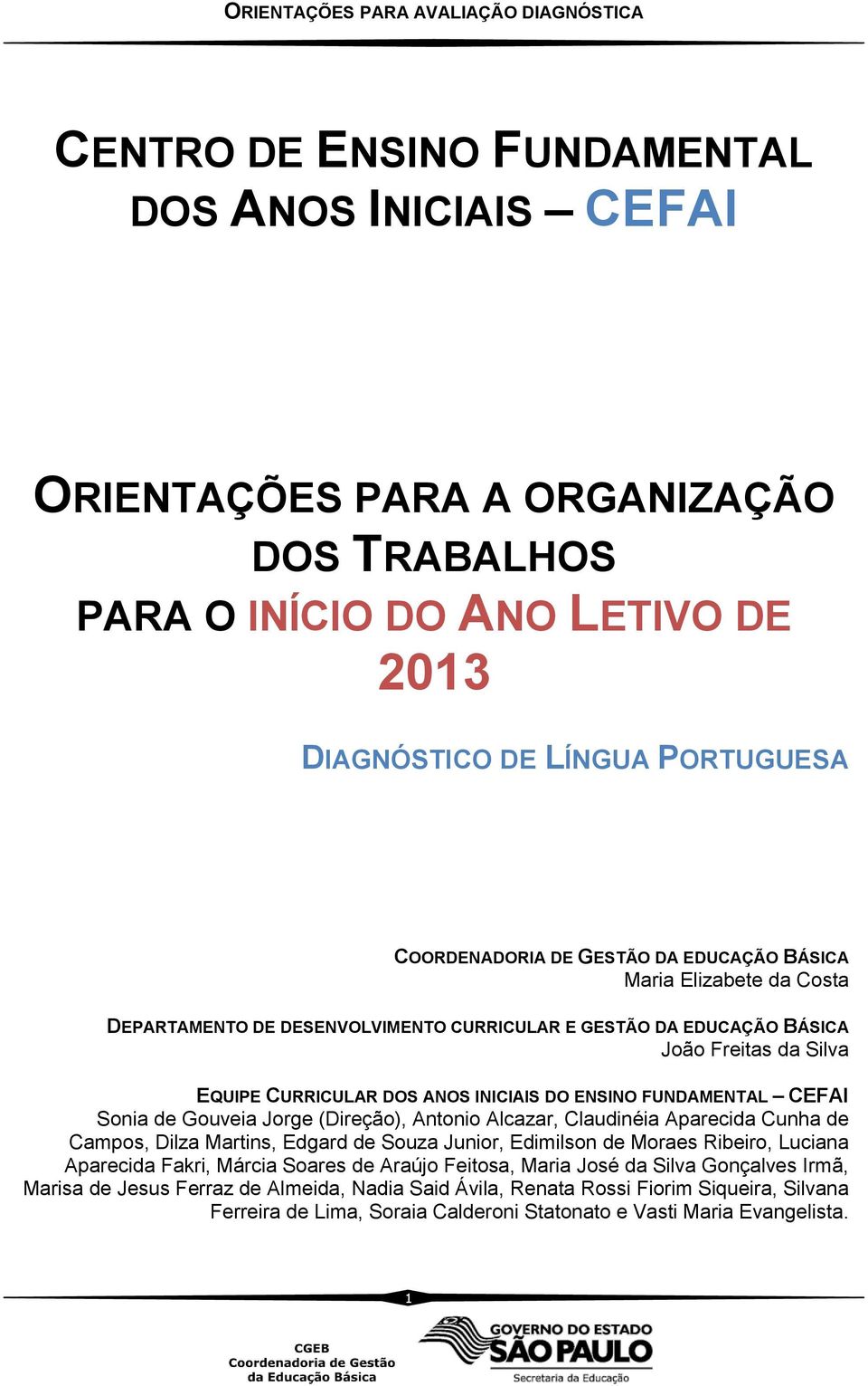 Sonia de Gouveia Jorge (Direção), Antonio Alcazar, Claudinéia Aparecida Cunha de Campos, Dilza Martins, Edgard de Souza Junior, Edimilson de Moraes Ribeiro, Luciana Aparecida Fakri, Márcia Soares de