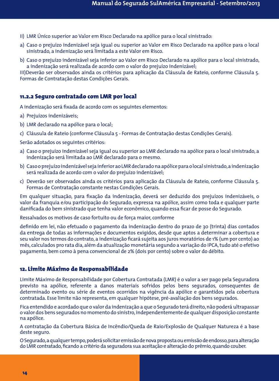 b) Caso o prejuízo indenizável seja inferior ao Valor em Risco Declarado na apólice para o local sinistrado, a indenização será realizada de acordo com o valor do prejuízo indenizável; III)Deverão