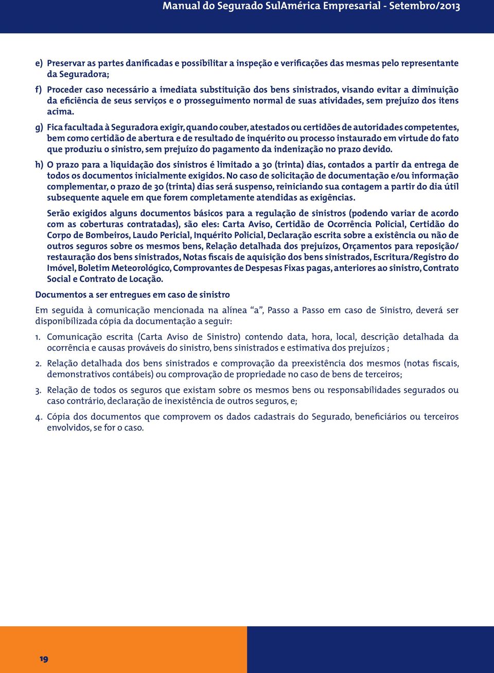 g) Fica facultada à Seguradora exigir, quando couber, atestados ou certidões de autoridades competentes, bem como certidão de abertura e de resultado de inquérito ou processo instaurado em virtude do