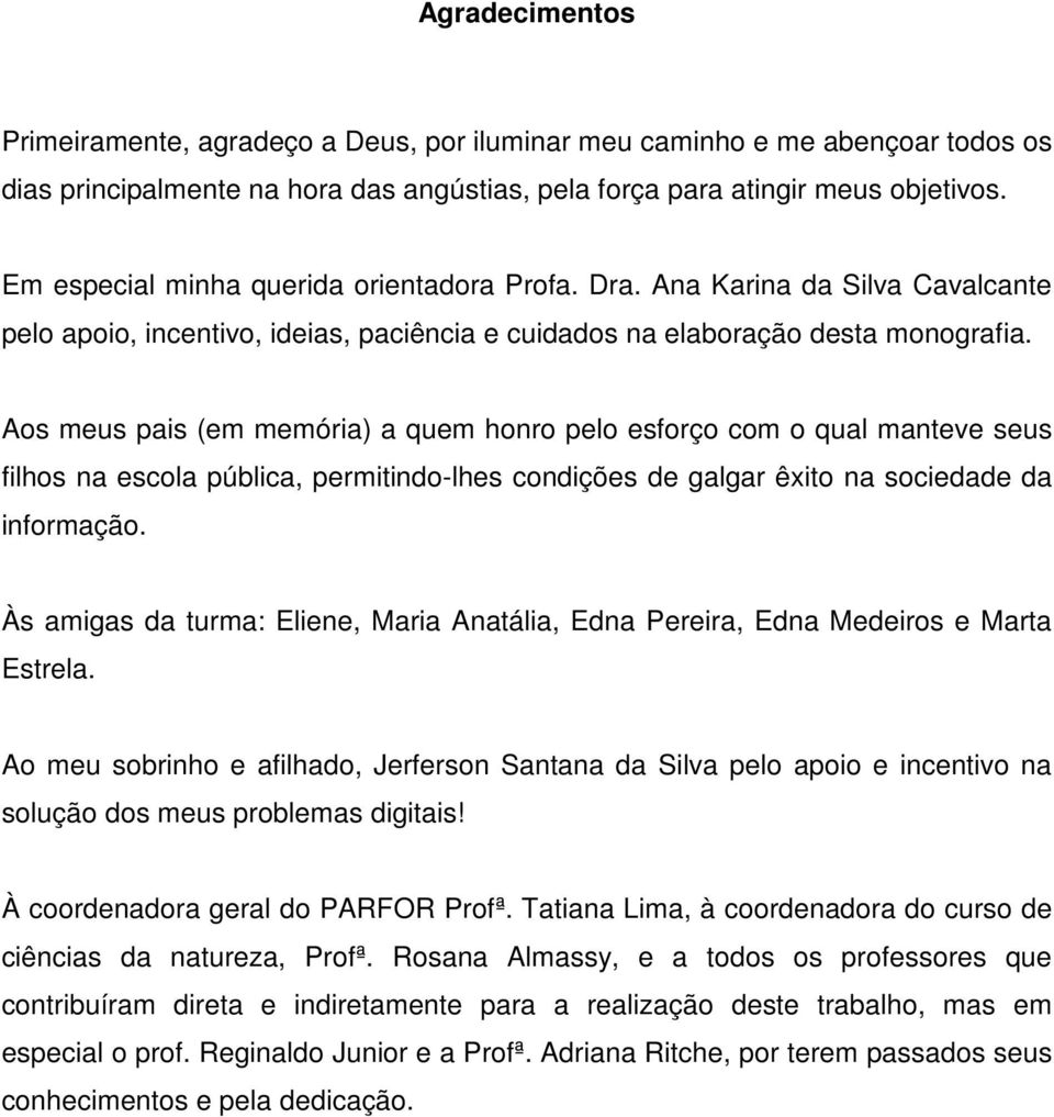 Aos meus pais (em memória) a quem honro pelo esforço com o qual manteve seus filhos na escola pública, permitindo-lhes condições de galgar êxito na sociedade da informação.