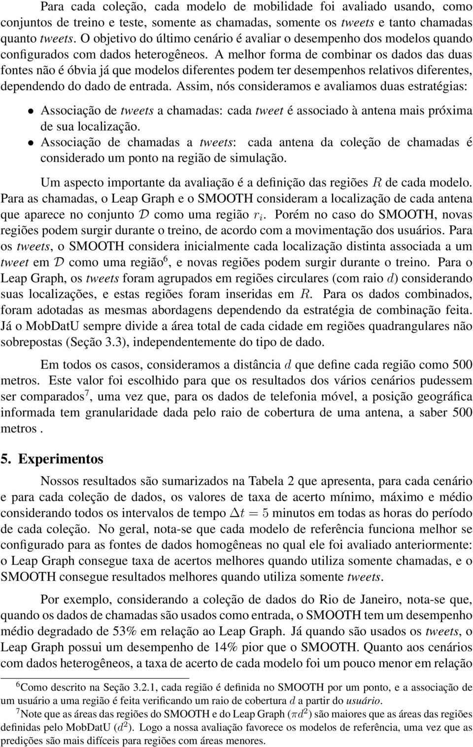 A melhor forma de combinar os dados das duas fontes não é óbvia já que modelos diferentes podem ter desempenhos relativos diferentes, dependendo do dado de entrada.