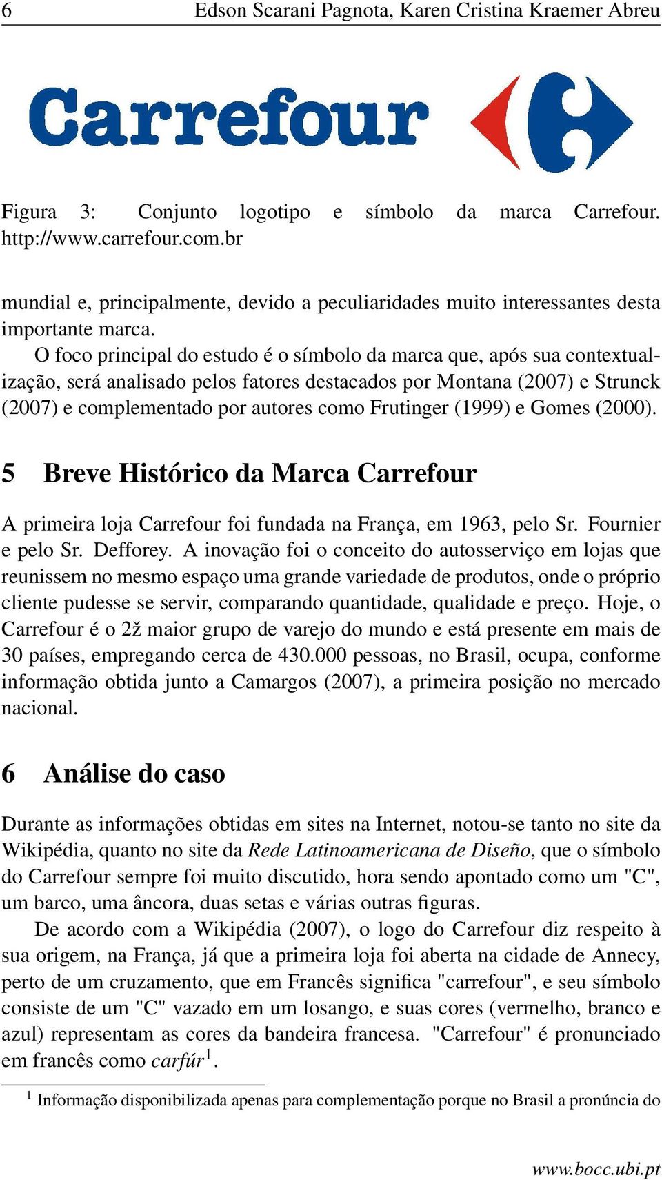 O foco principal do estudo é o símbolo da marca que, após sua contextualização, será analisado pelos fatores destacados por Montana (2007) e Strunck (2007) e complementado por autores como Frutinger