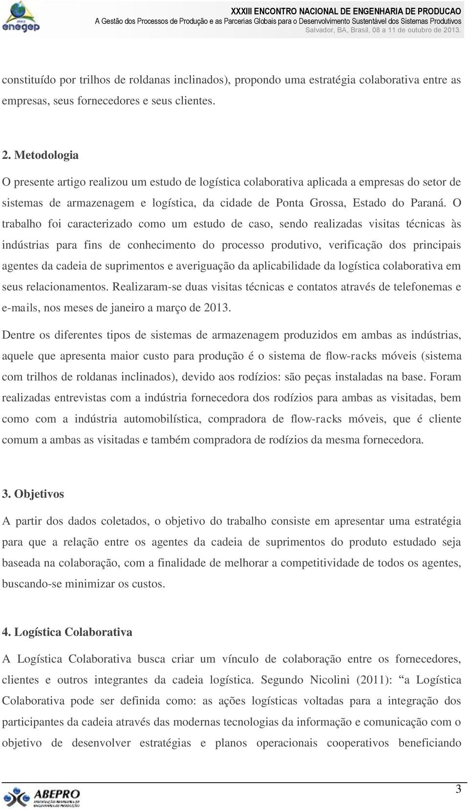 O trabalho foi caracterizado como um estudo de caso, sendo realizadas visitas técnicas às indústrias para fins de conhecimento do processo produtivo, verificação dos principais agentes da cadeia de