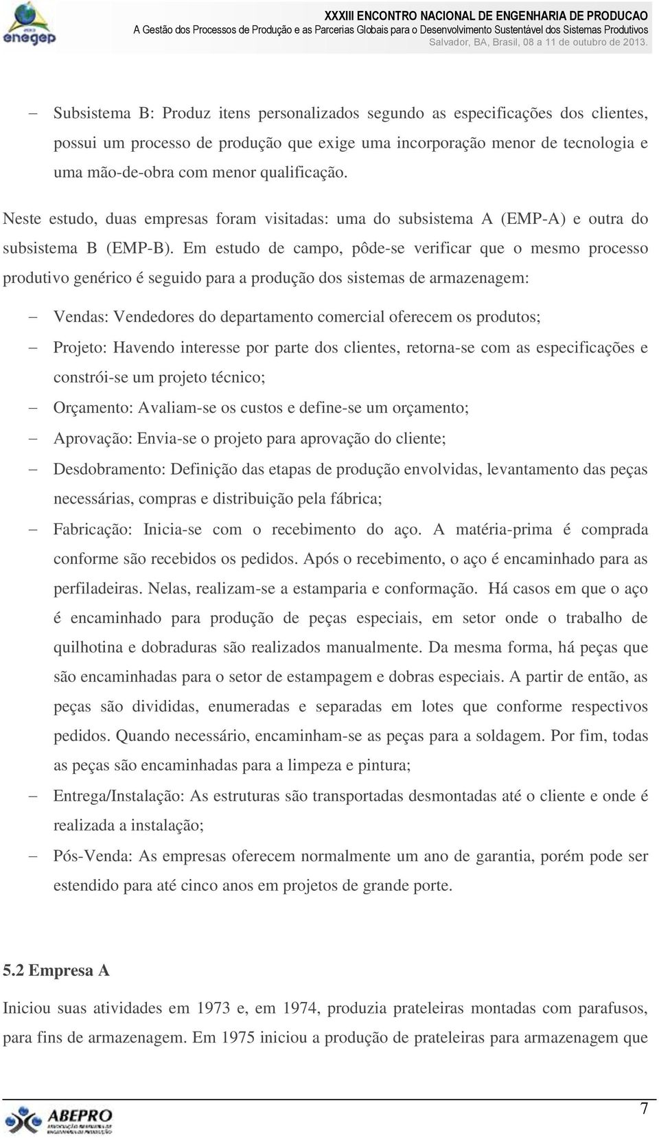 Em estudo de campo, pôde-se verificar que o mesmo processo produtivo genérico é seguido para a produção dos sistemas de armazenagem: Vendas: Vendedores do departamento comercial oferecem os produtos;