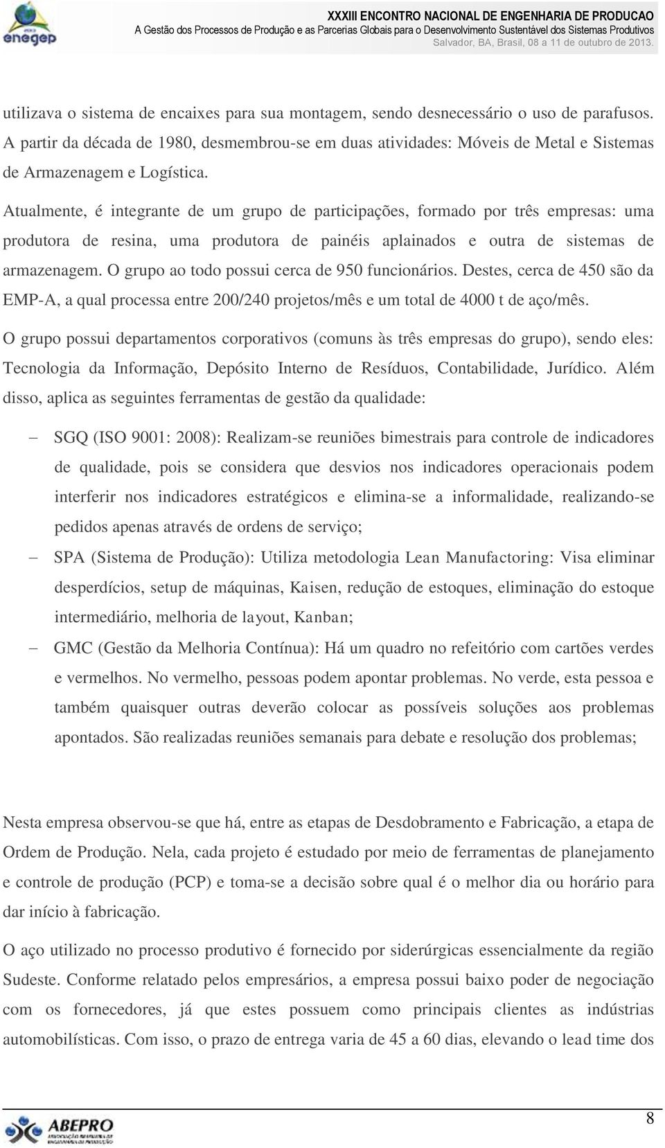 Atualmente, é integrante de um grupo de participações, formado por três empresas: uma produtora de resina, uma produtora de painéis aplainados e outra de sistemas de armazenagem.