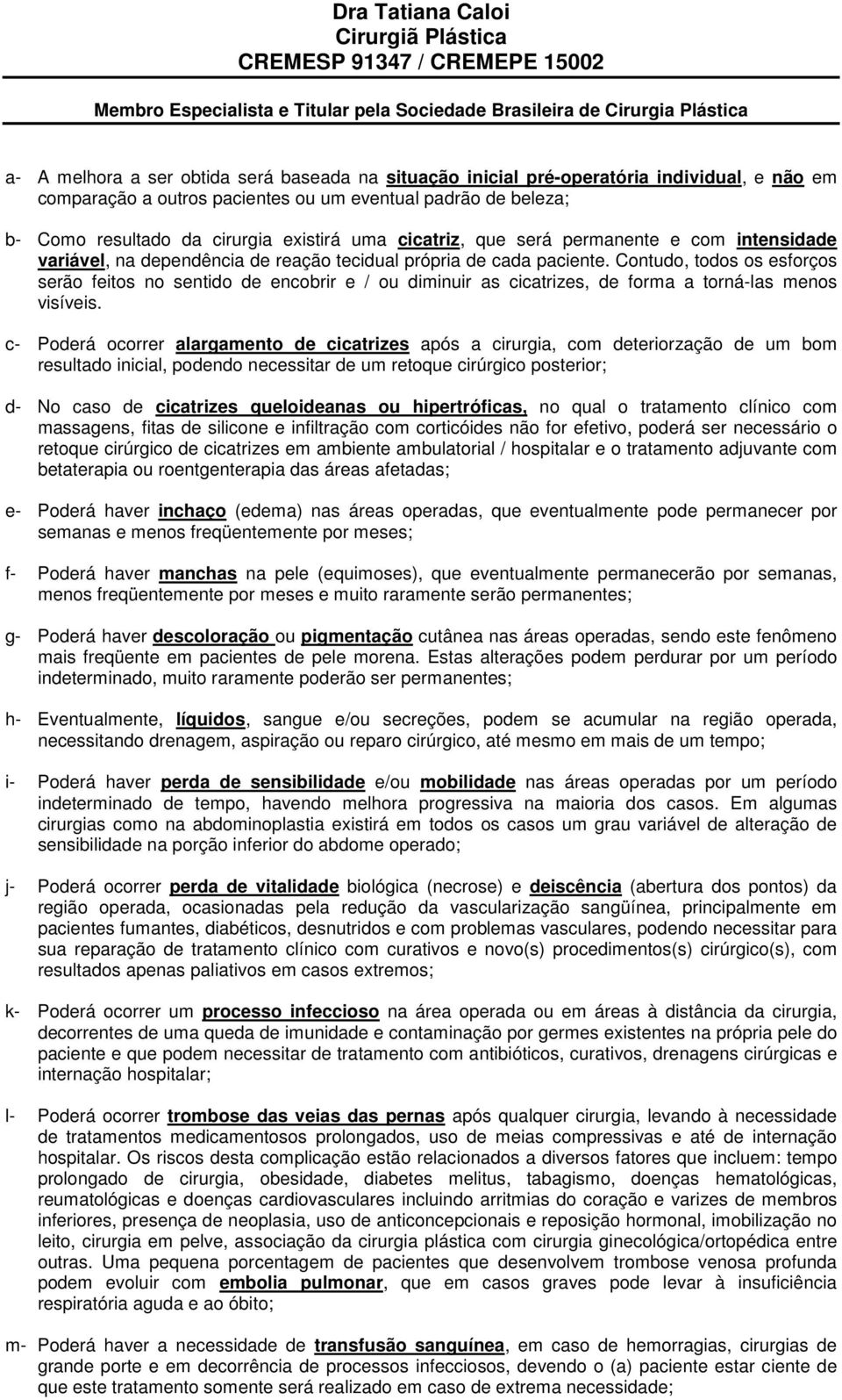 Contudo, todos os esforços serão feitos no sentido de encobrir e / ou diminuir as cicatrizes, de forma a torná-las menos visíveis.