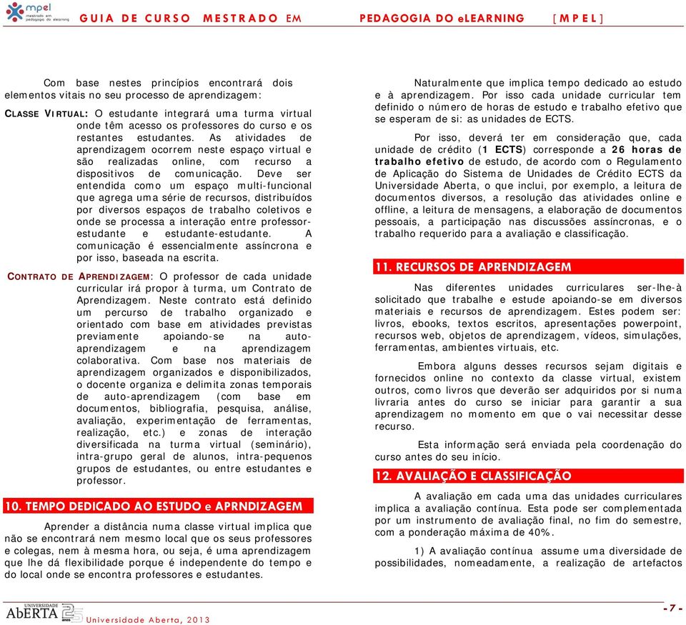 Deve ser entendida como um espaço multi-funcional que agrega uma série de recursos, distribuídos por diversos espaços de trabalho coletivos e onde se processa a interação entre professorestudante e