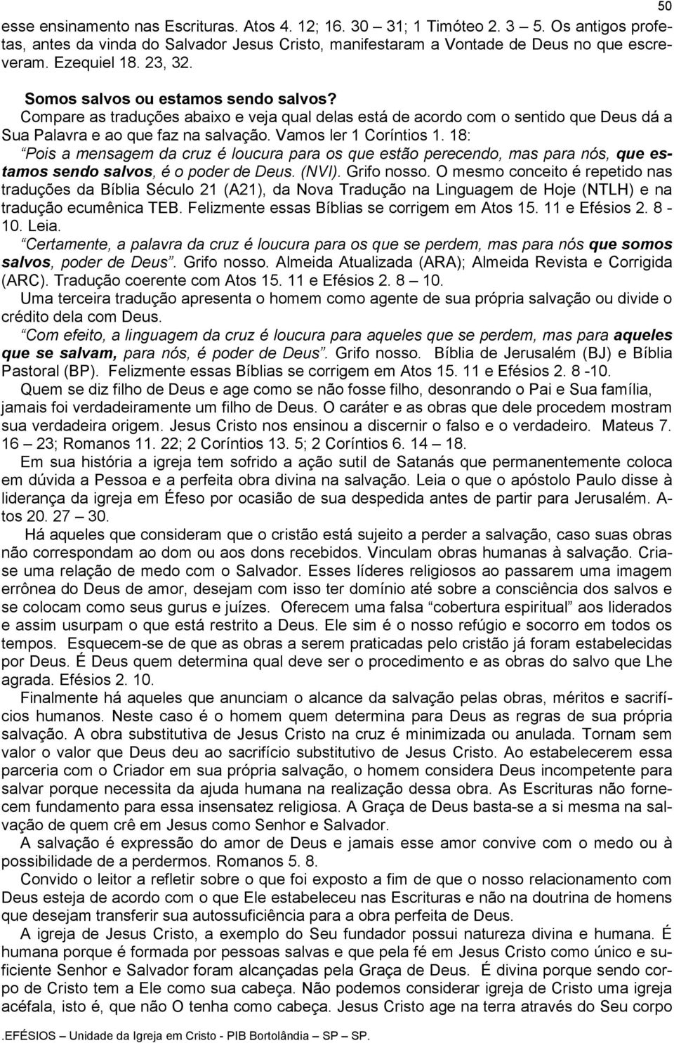 Vamos ler 1 Coríntios 1. 18: Pois a mensagem da cruz é loucura para os que estão perecendo, mas para nós, que estamos sendo salvos, é o poder de Deus. (NVI). Grifo nosso.