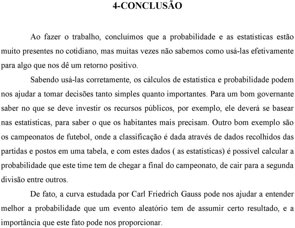 Para um bom governante saber no que se deve investir os recursos públicos, por exemplo, ele deverá se basear nas estatísticas, para saber o que os habitantes mais precisam.