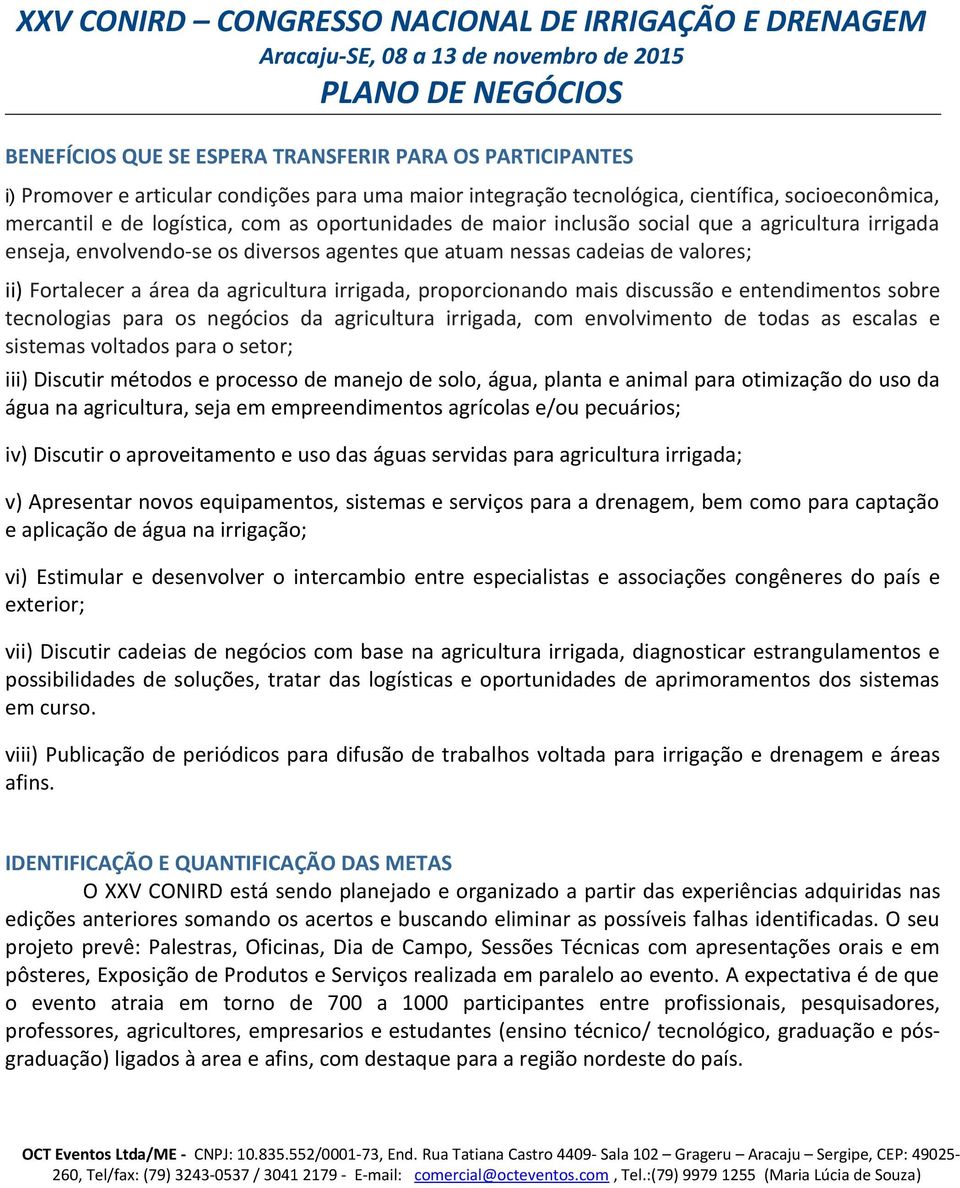 proporcionando mais discussão e entendimentos sobre tecnologias para os negócios da agricultura irrigada, com envolvimento de todas as escalas e sistemas voltados para o setor; iii) Discutir métodos