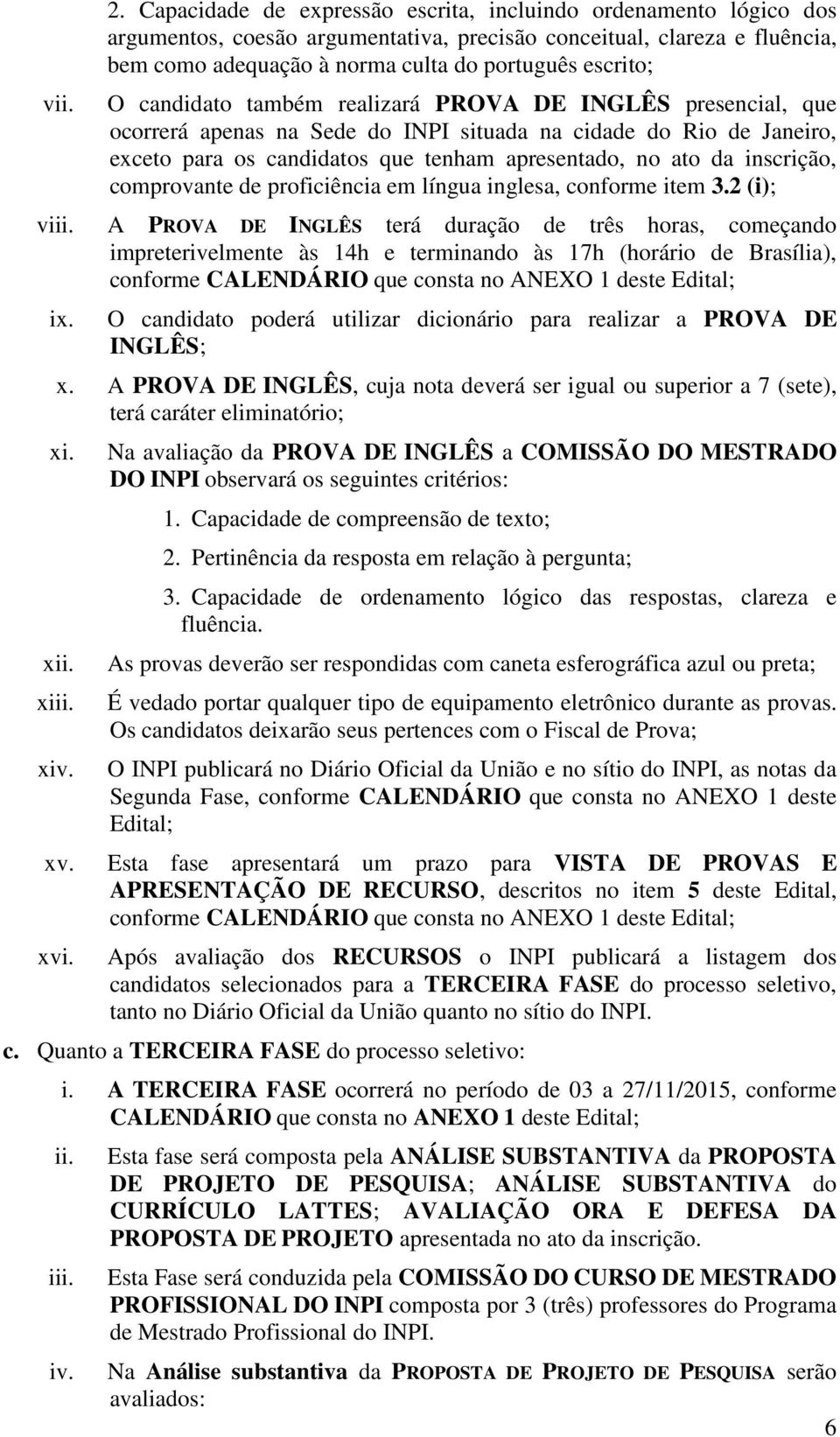 candidato também realizará PROVA DE INGLÊS presencial, que ocorrerá apenas na Sede do INPI situada na cidade do Rio de Janeiro, exceto para os candidatos que tenham apresentado, no ato da inscrição,