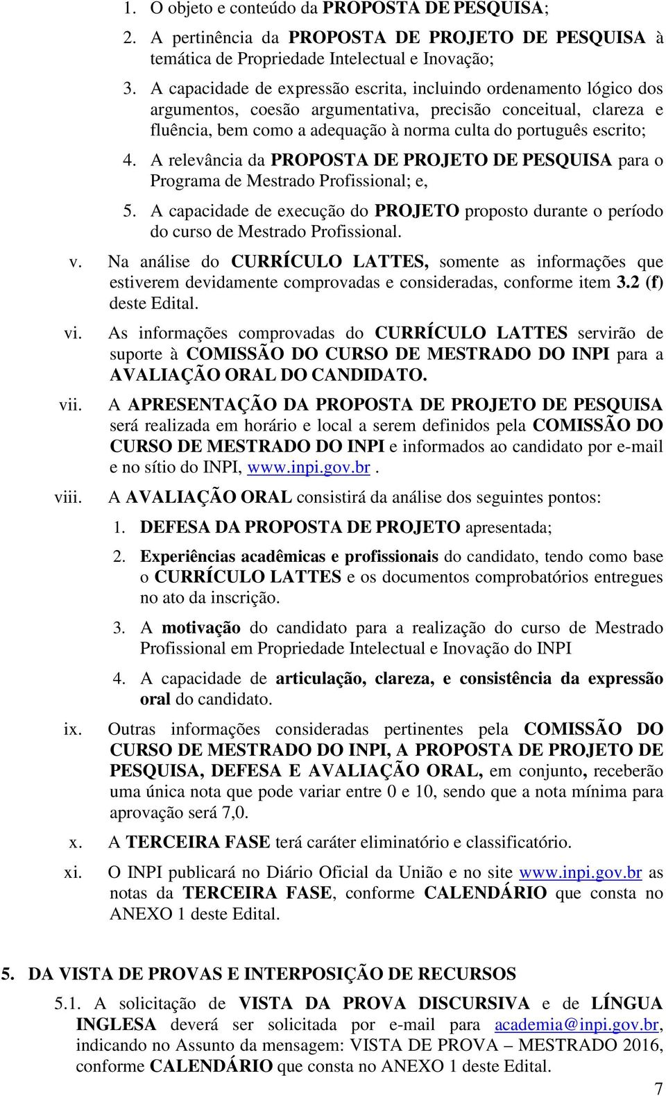 4. A relevância da PROPOSTA DE PROJETO DE PESQUISA para o Programa de Mestrado Profissional; e, 5. A capacidade de execução do PROJETO proposto durante o período do curso de Mestrado Profissional. v.