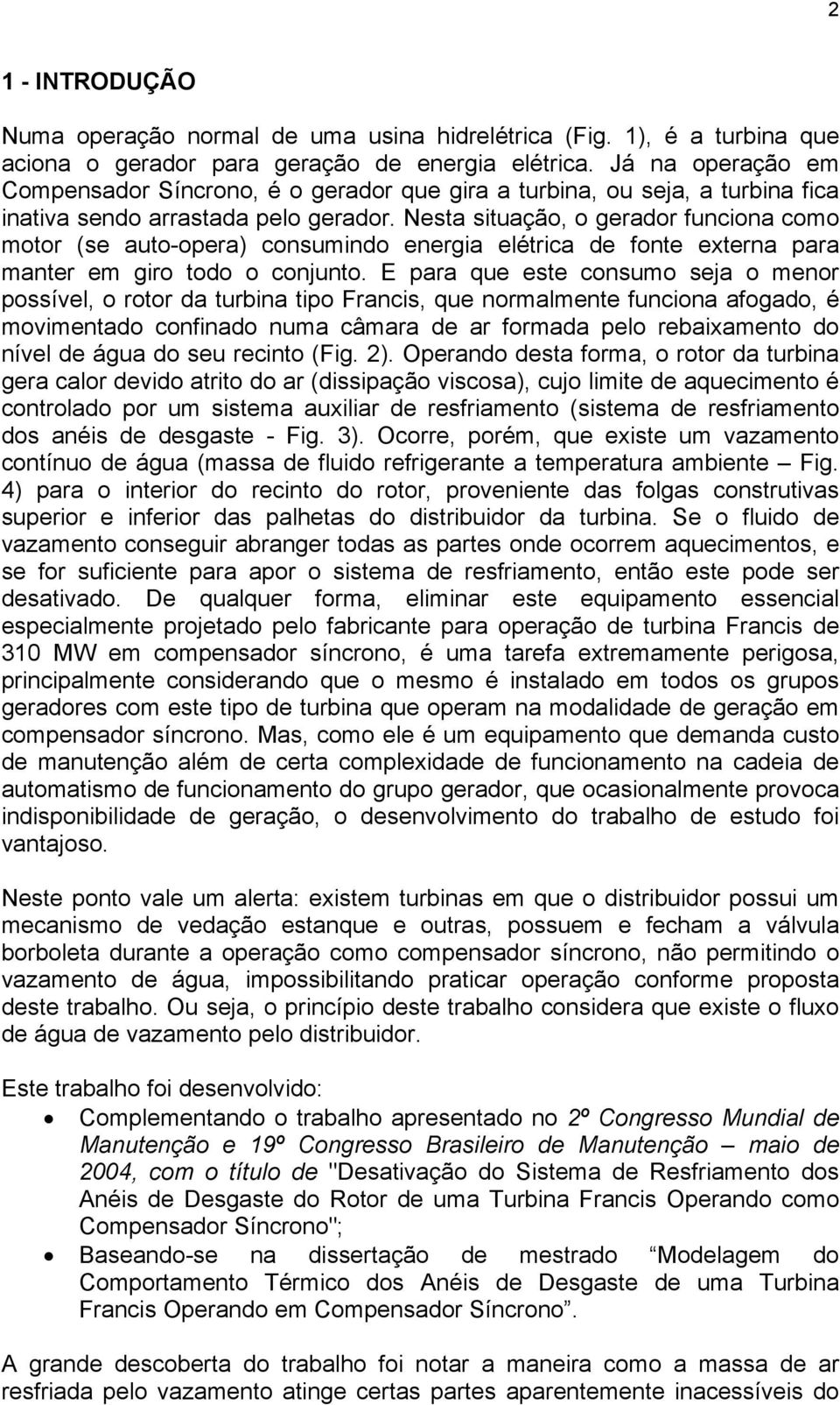 Nesta situação, o gerador funciona como motor (se auto-opera) consumindo energia elétrica de fonte externa para manter em giro todo o conjunto.