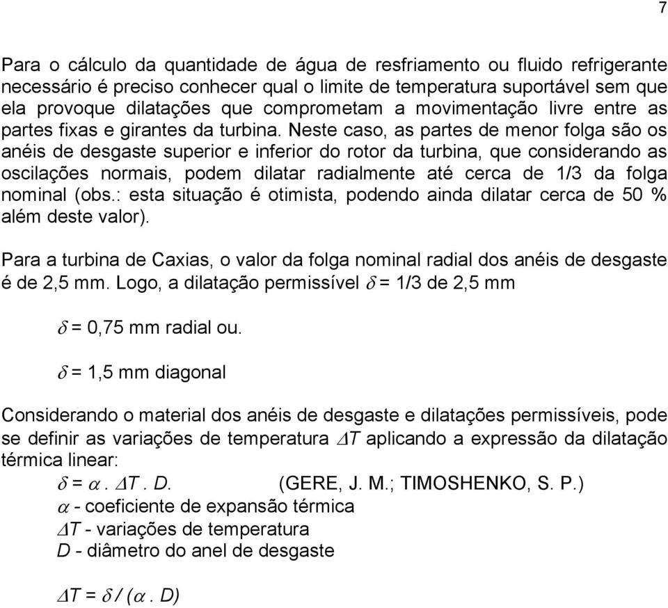 Neste caso, as partes de menor folga são os anéis de desgaste superior e inferior do rotor da turbina, que considerando as oscilações normais, podem dilatar radialmente até cerca de 1/3 da folga