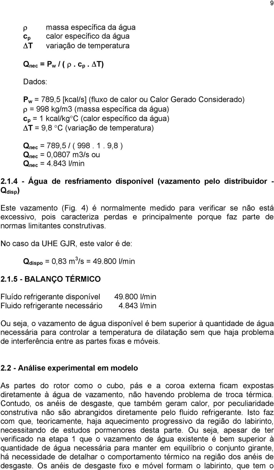 T) Dados: P w = 789,5 [kcal/s] (fluxo de calor ou Calor Gerado Considerado) ρ = 998 kg/m3 (massa específica da água) c p = 1 kcal/kg C (calor específico da água) T = 9,8 C (variação de temperatura) Q