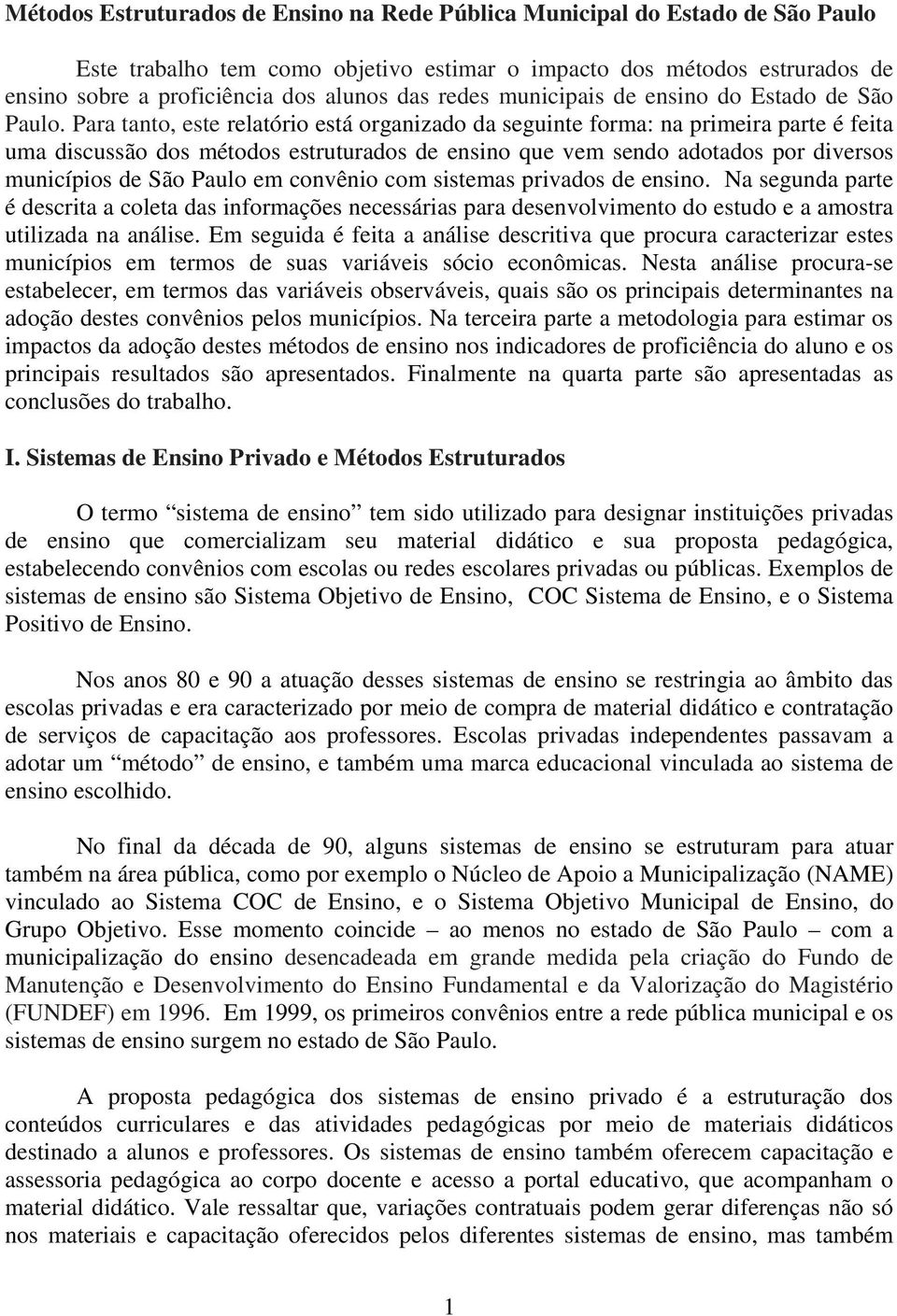 Para tanto, este relatório está organizado da seguinte forma: na primeira parte é feita uma discussão dos métodos estruturados de ensino que vem sendo adotados por diversos municípios de São Paulo em