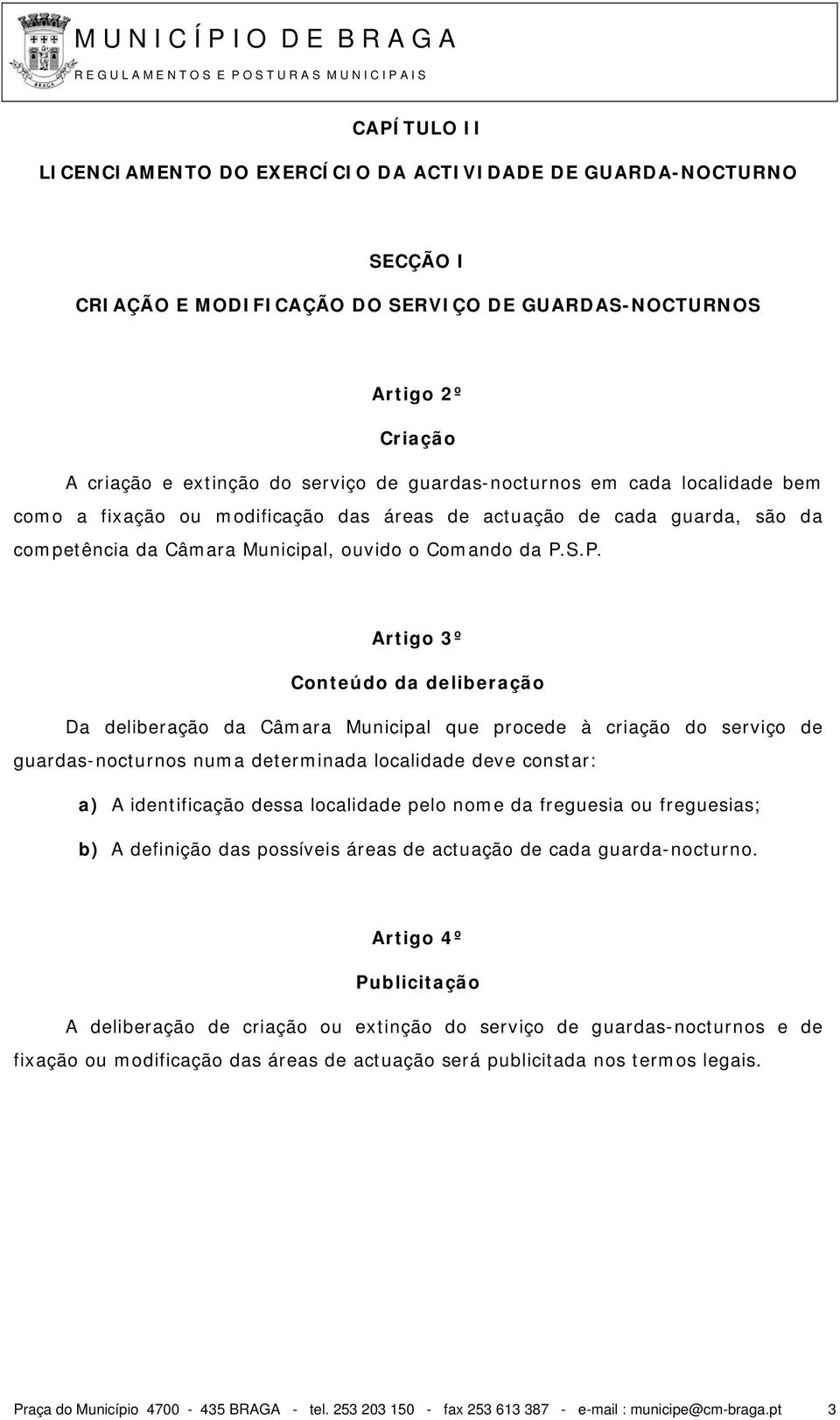 S.P. Artigo 3º Conteúdo da deliberação Da deliberação da Câmara Municipal que procede à criação do serviço de guardas-nocturnos numa determinada localidade deve constar: a) A identificação dessa