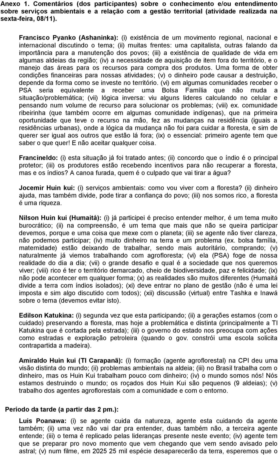 manutenção dos povos; (iii) a existência de qualidade de vida em algumas aldeias da região; (iv) a necessidade de aquisição de item fora do território, e o manejo das áreas para os recursos para