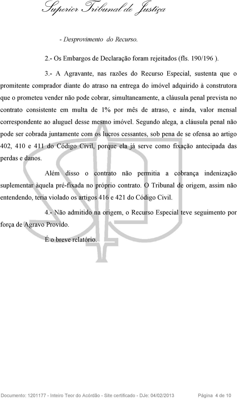 simultaneamente, a cláusula penal prevista no contrato consistente em multa de 1% por mês de atraso, e ainda, valor mensal correspondente ao aluguel desse mesmo imóvel.