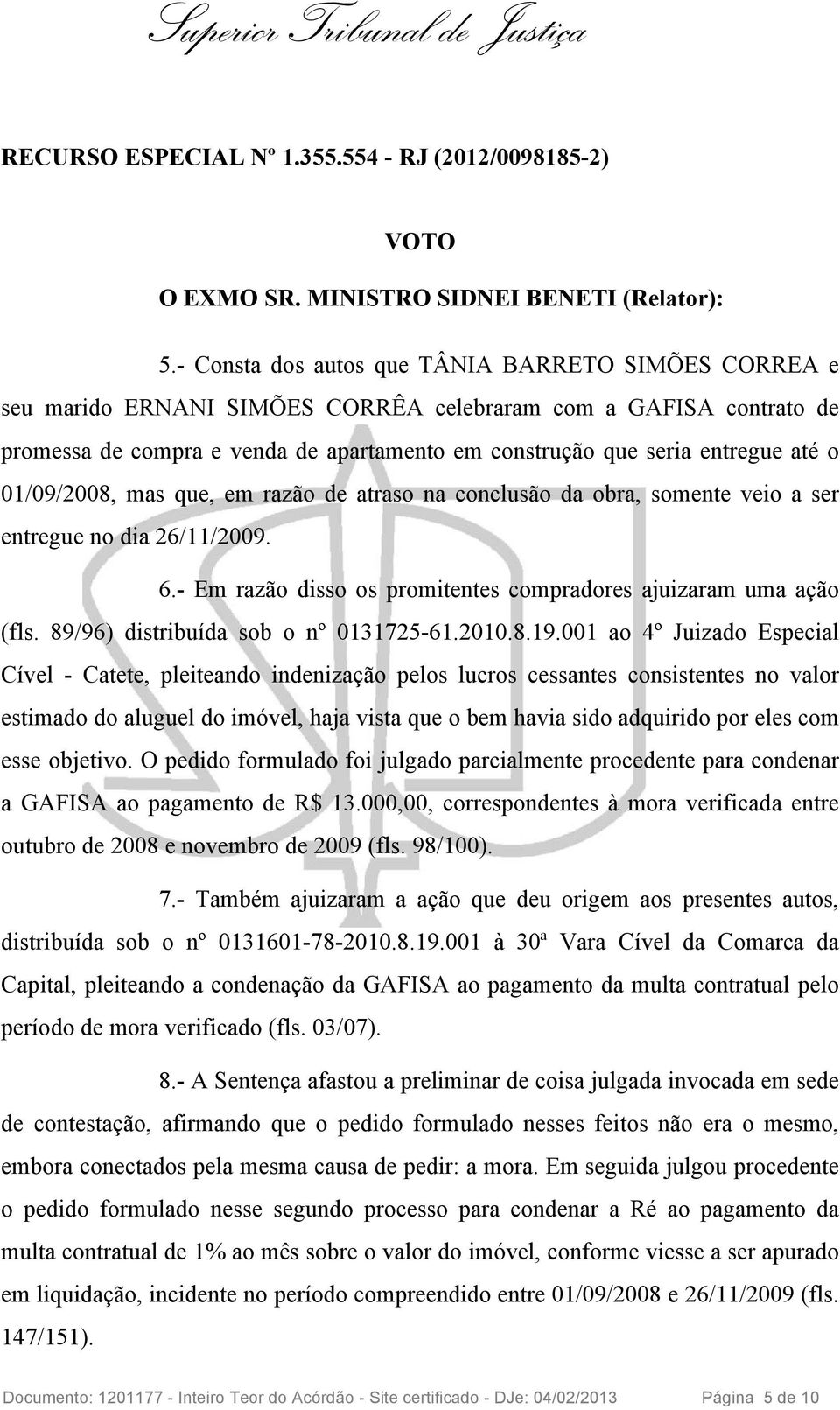 o 01/09/2008, mas que, em razão de atraso na conclusão da obra, somente veio a ser entregue no dia 26/11/2009. 6.- Em razão disso os promitentes compradores ajuizaram uma ação (fls.