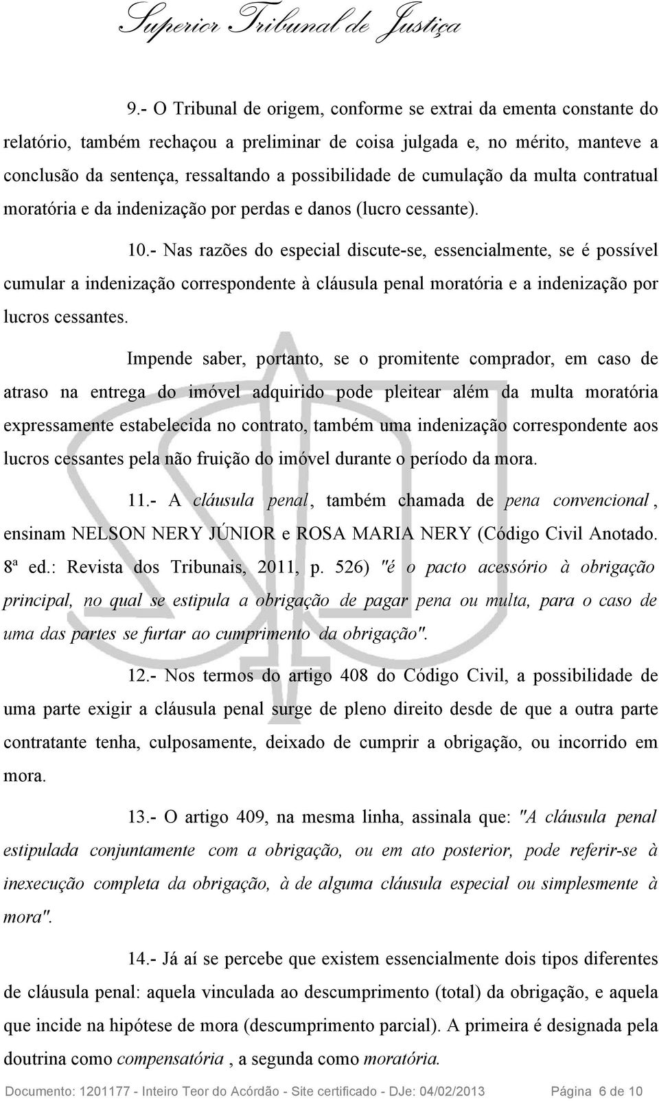 - Nas razões do especial discute-se, essencialmente, se é possível cumular a indenização correspondente à cláusula penal moratória e a indenização por lucros cessantes.