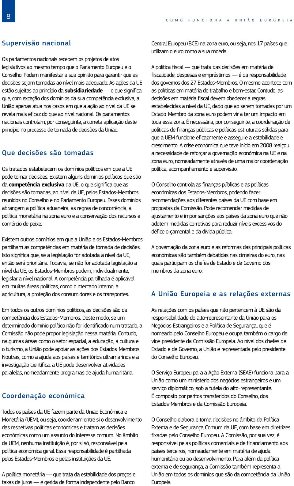 As ações da UE estão sujeitas ao princípio da subsidiariedade o que significa que, com exceção dos domínios da sua competência exclusiva, a União apenas atua nos casos em que a ação ao nível da UE se