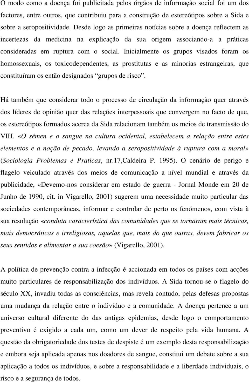 Inicialmente os grupos visados foram os homossexuais, os toxicodependentes, as prostitutas e as minorias estrangeiras, que constituíram os então designados grupos de risco.