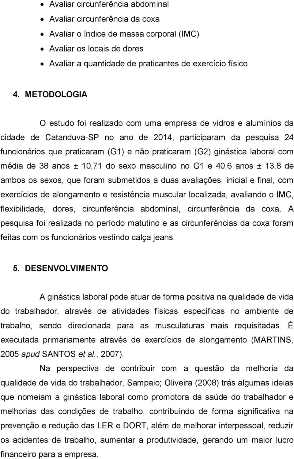 ginástica laboral com média de 38 anos ± 10,71 do sexo masculino no G1 e 40,6 anos ± 13,8 de ambos os sexos, que foram submetidos a duas avaliações, inicial e final, com exercícios de alongamento e