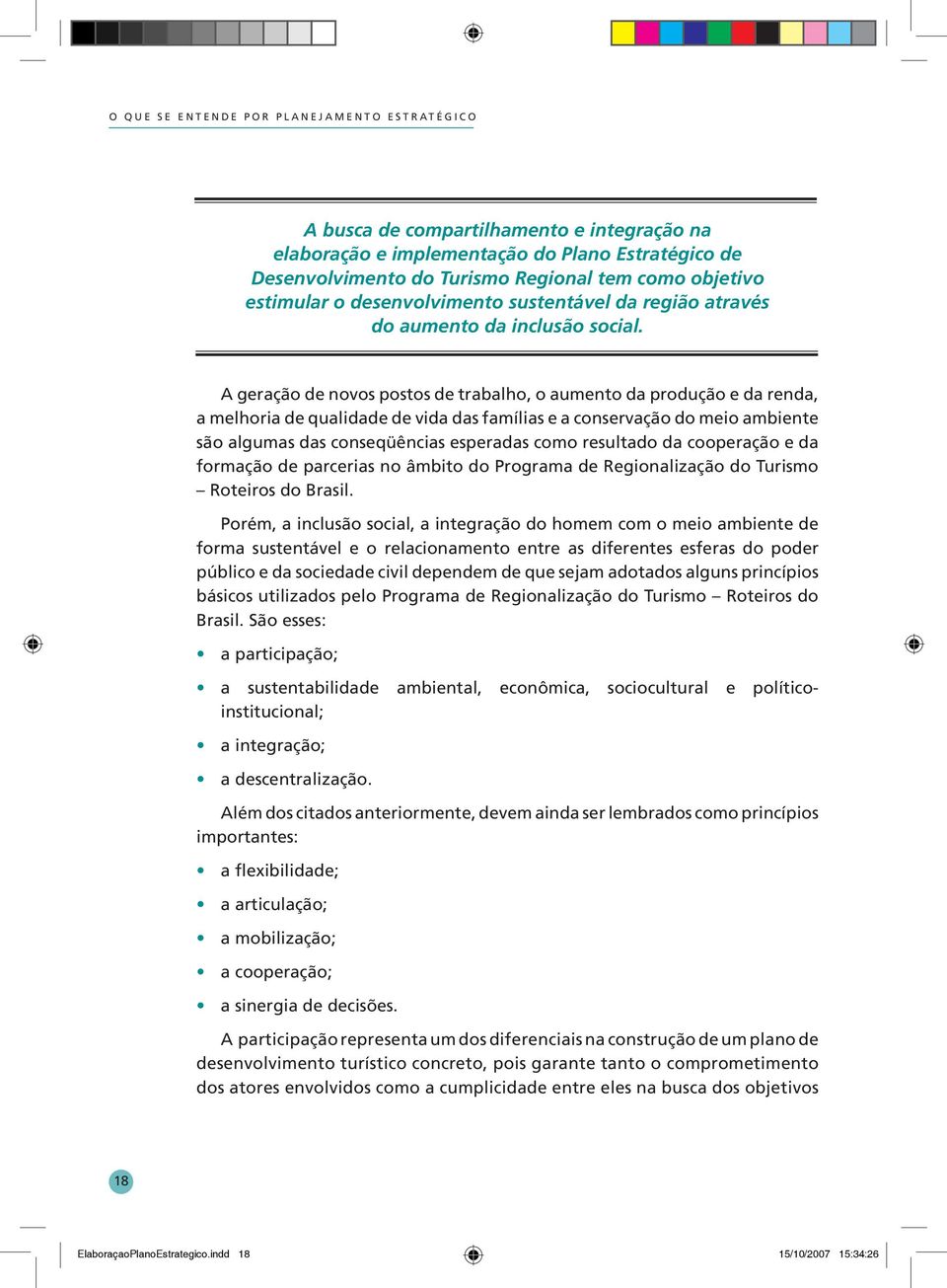 A geração de novos postos de trabalho, o aumento da produção e da renda, a melhoria de qualidade de vida das famílias e a conservação do meio ambiente são algumas das conseqüências esperadas como