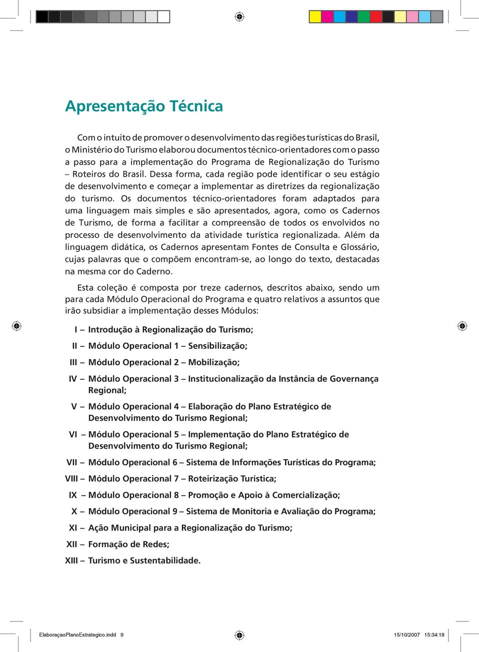 Dessa forma, cada região pode identificar o seu estágio de desenvolvimento e começar a implementar as diretrizes da regionalização do turismo.