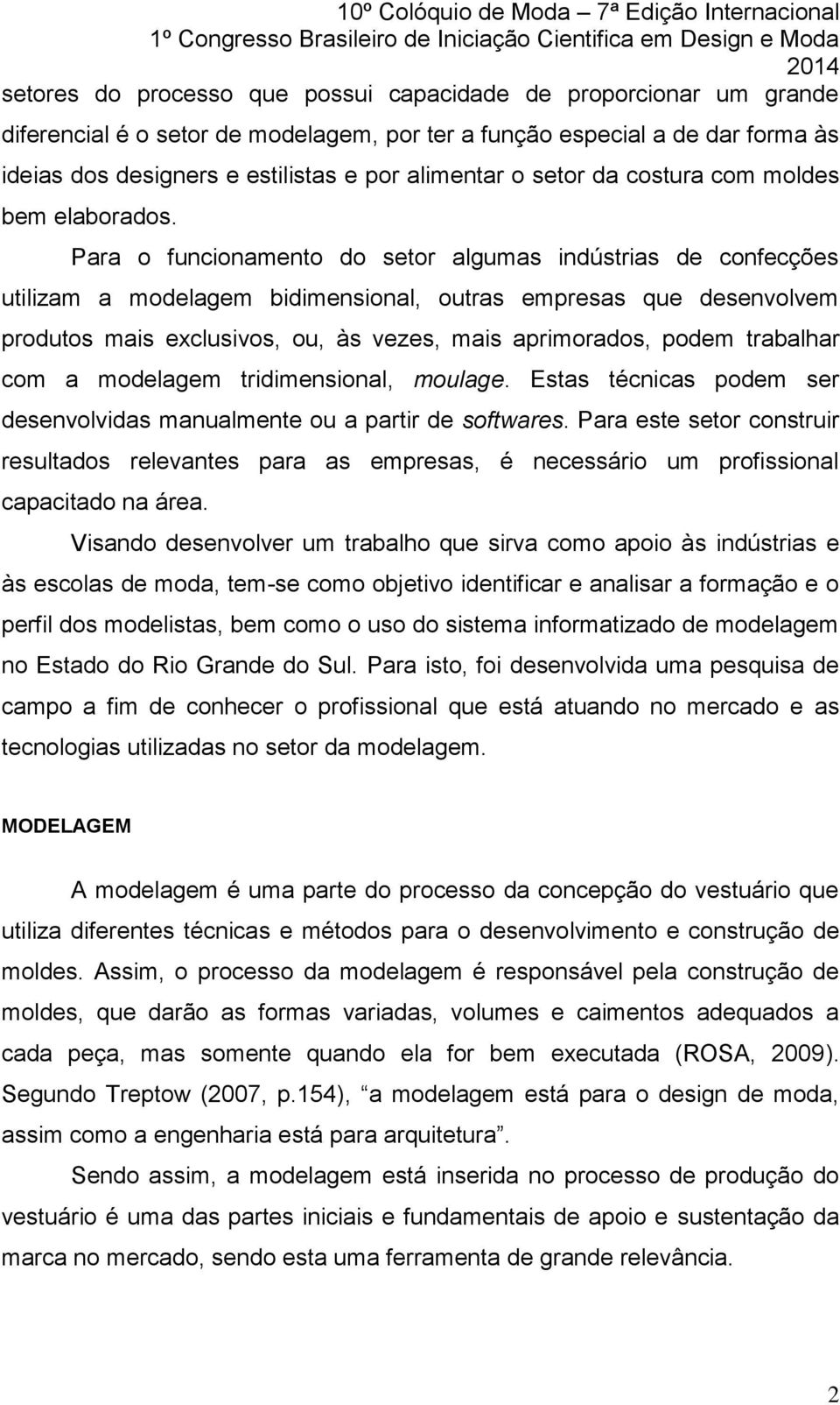 Para o funcionamento do setor algumas indústrias de confecções utilizam a modelagem bidimensional, outras empresas que desenvolvem produtos mais exclusivos, ou, às vezes, mais aprimorados, podem